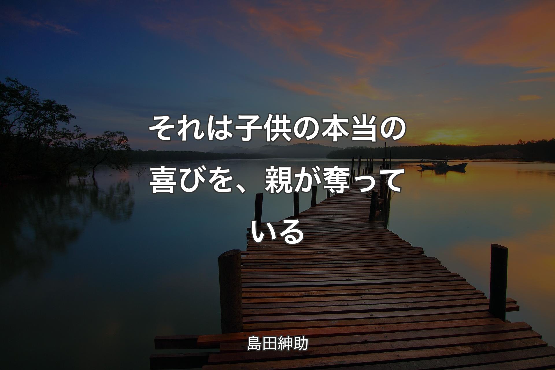 【背景3】それは子供の本当の喜びを、親が奪っている - 島田紳助