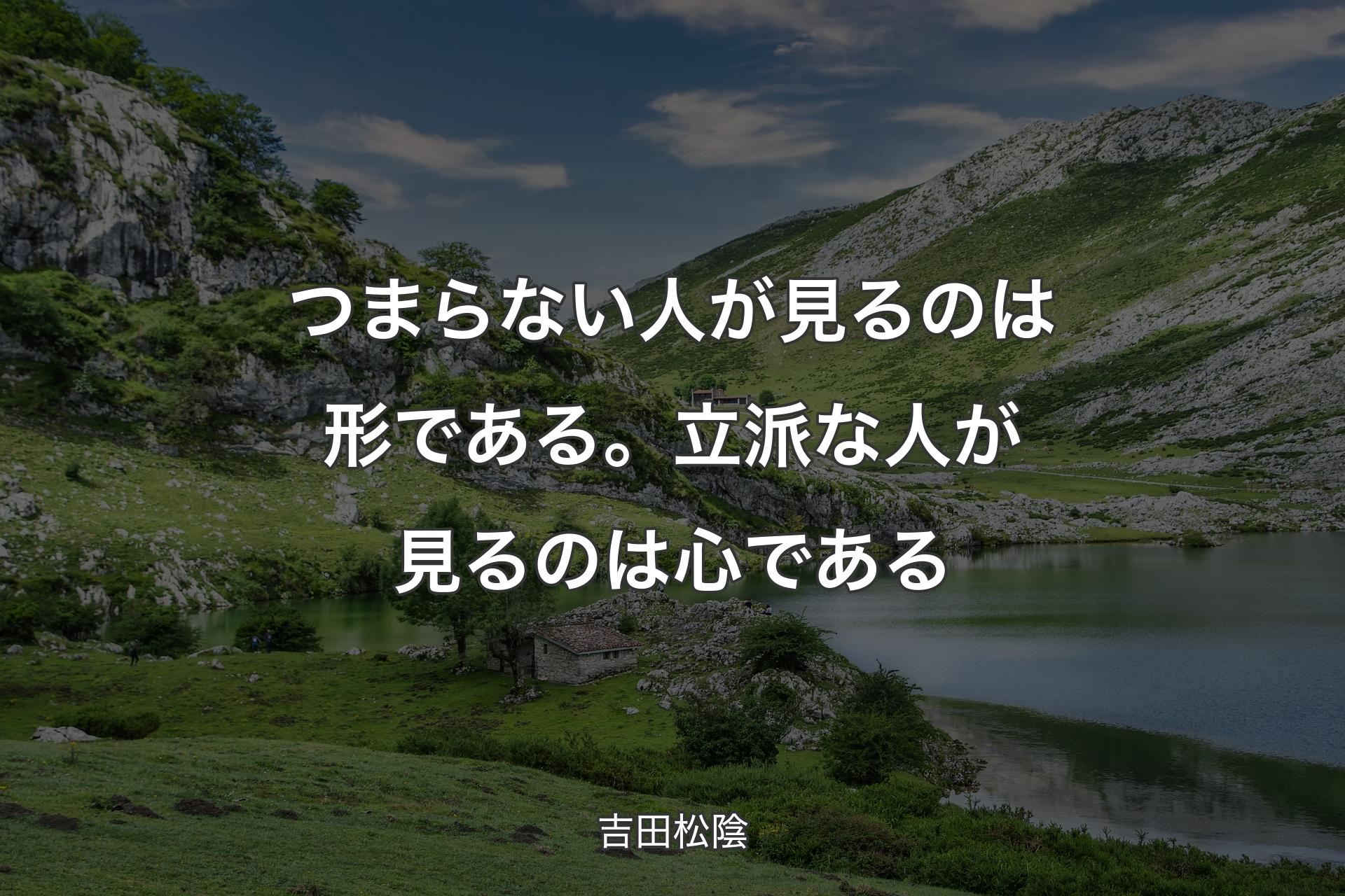 【背景1】つまらない人が見るのは形である。立派な人が見るのは心である - 吉田松陰