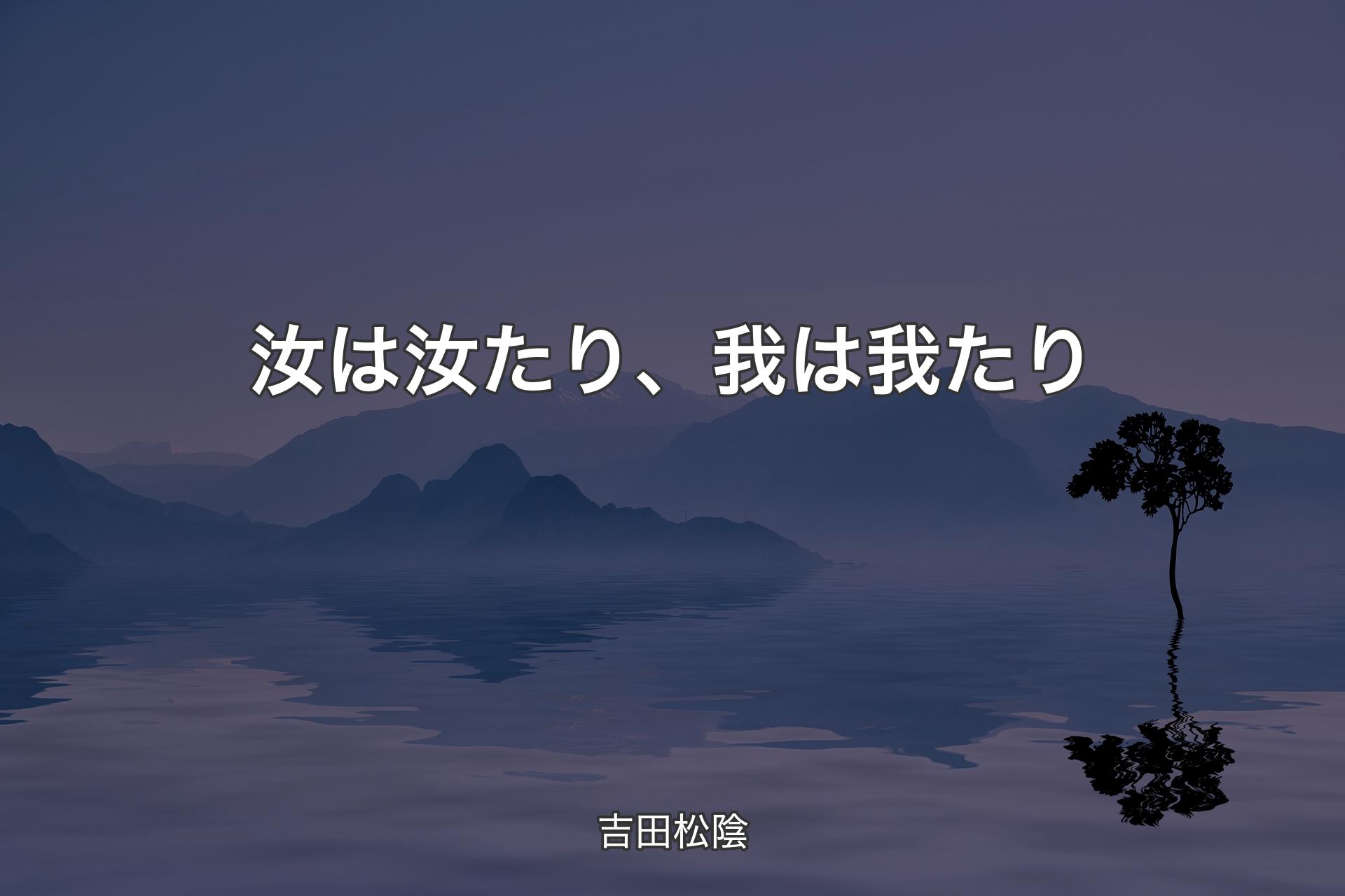 汝は汝たり、我は我たり - 吉田松陰