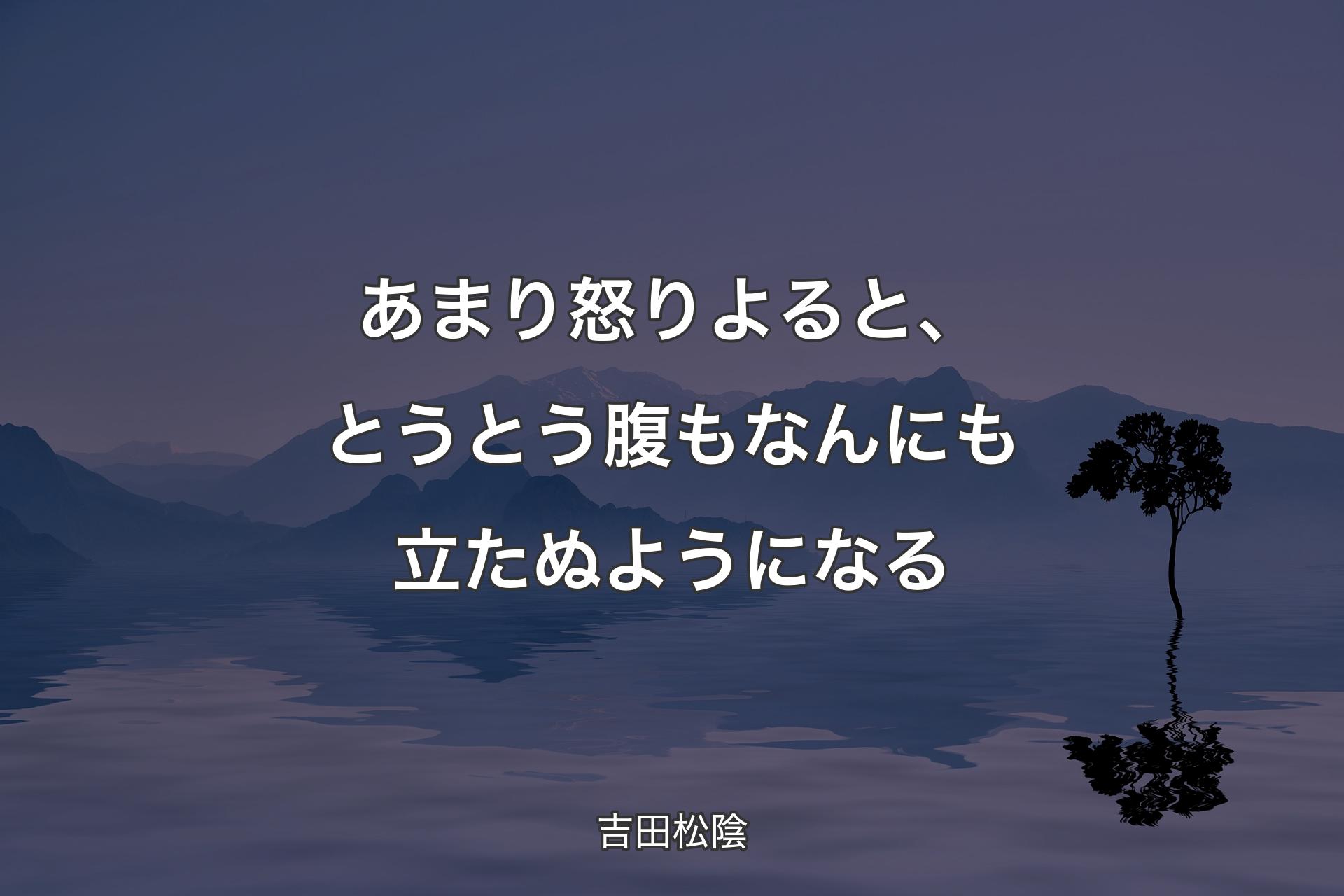 【背景4】あまり怒りよると、とうとう腹もな�んにも立たぬようになる - 吉田松陰