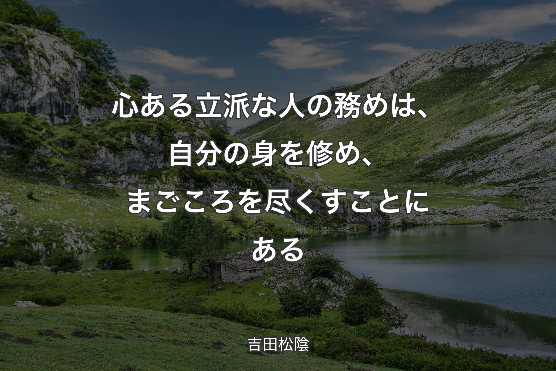 心ある立派な人の務めは、自分の身を修め、まごころを尽くすことにある - 吉田松陰