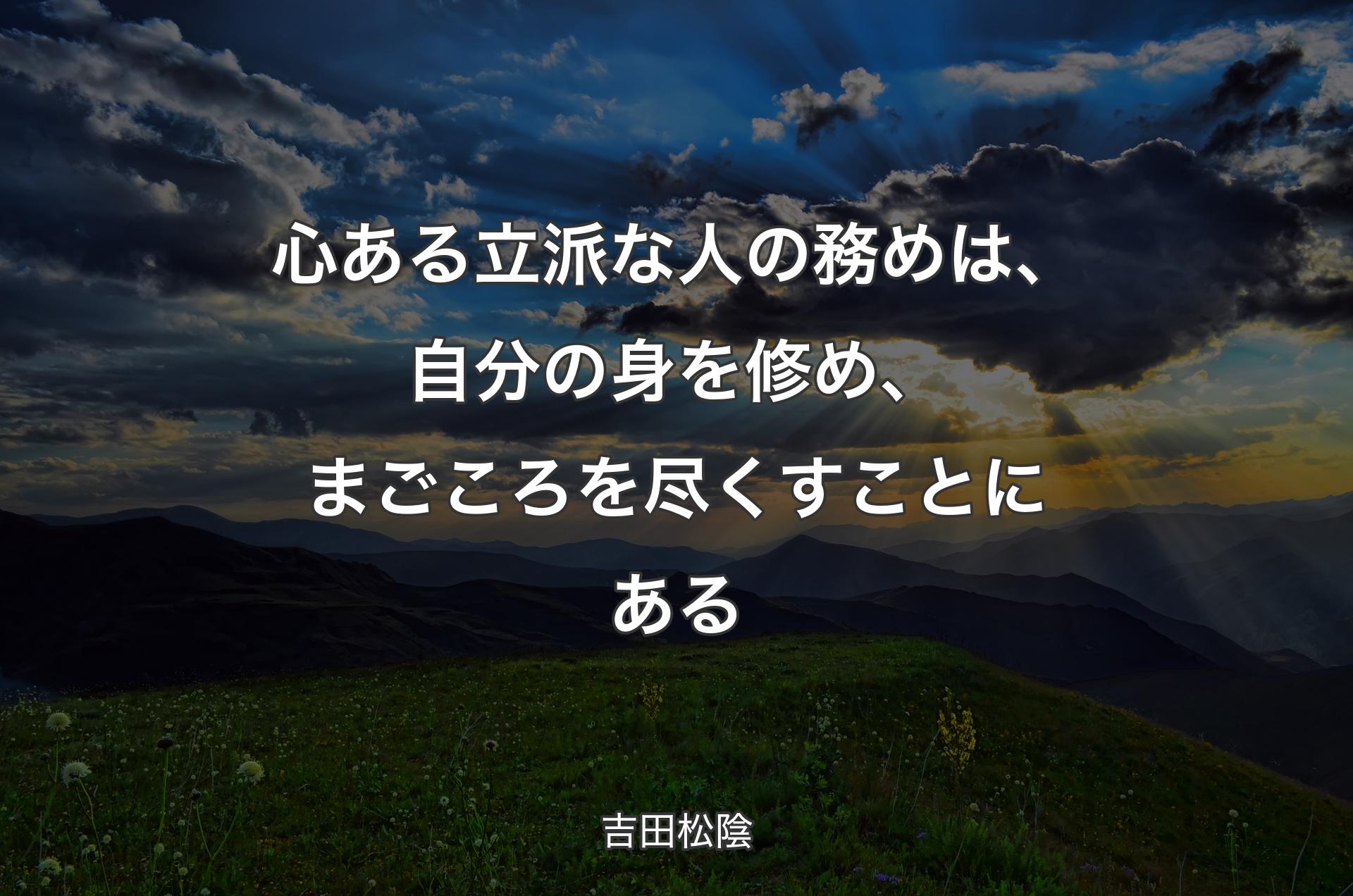 心ある立派な人の務めは、自分の身を修め、まごころを尽くすことにある - 吉田松陰