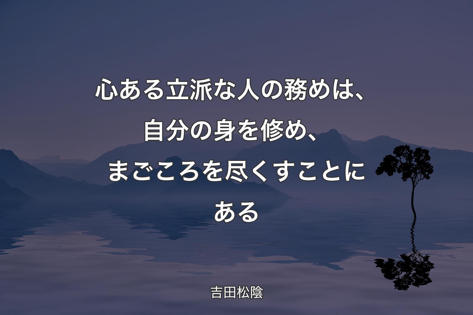 心ある立派な人の務めは、自分の身を修め、まごころを尽くすことにある - 吉田松陰