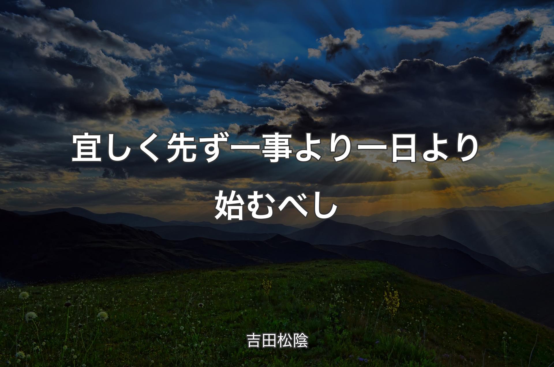 宜しく先ず一事より一日より始むべし - 吉田松陰