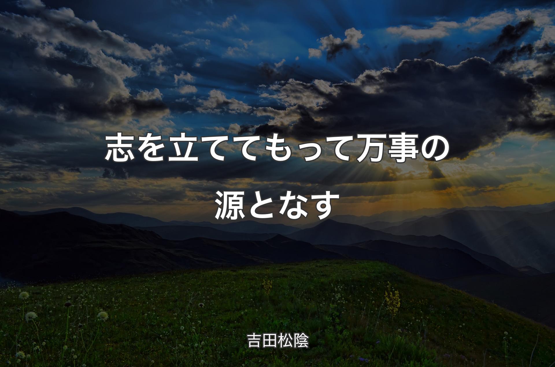 志を立ててもって万事の源となす - 吉田松陰