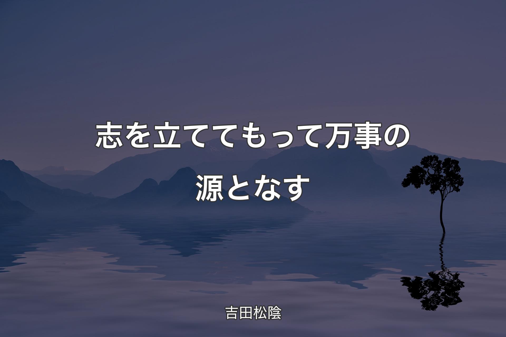 志を立ててもって万事の源となす - 吉田松陰