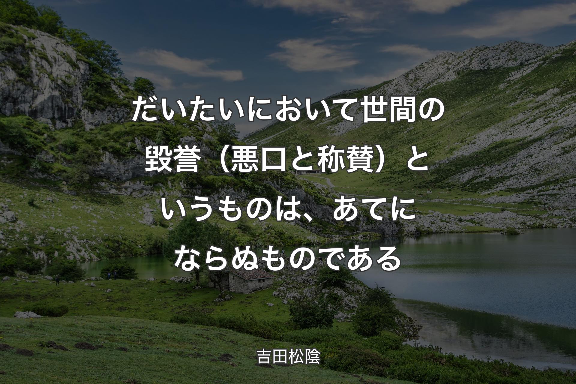 だいたいにおいて世間の毀誉（悪口と称賛）というものは、あてにならぬものである - 吉田松陰