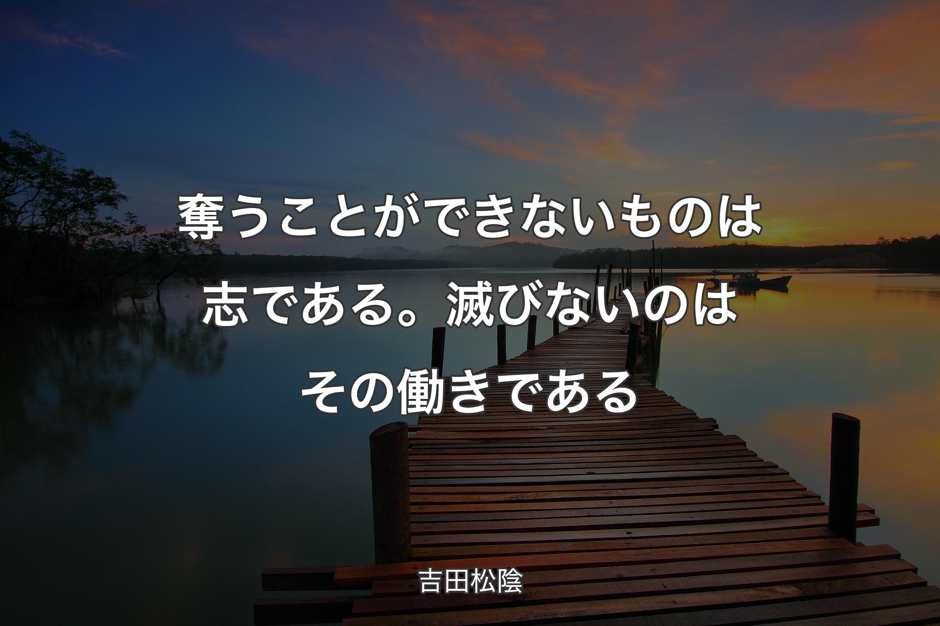 【背景3】奪うことができないものは志である。滅びないのはその働きである - 吉田松陰