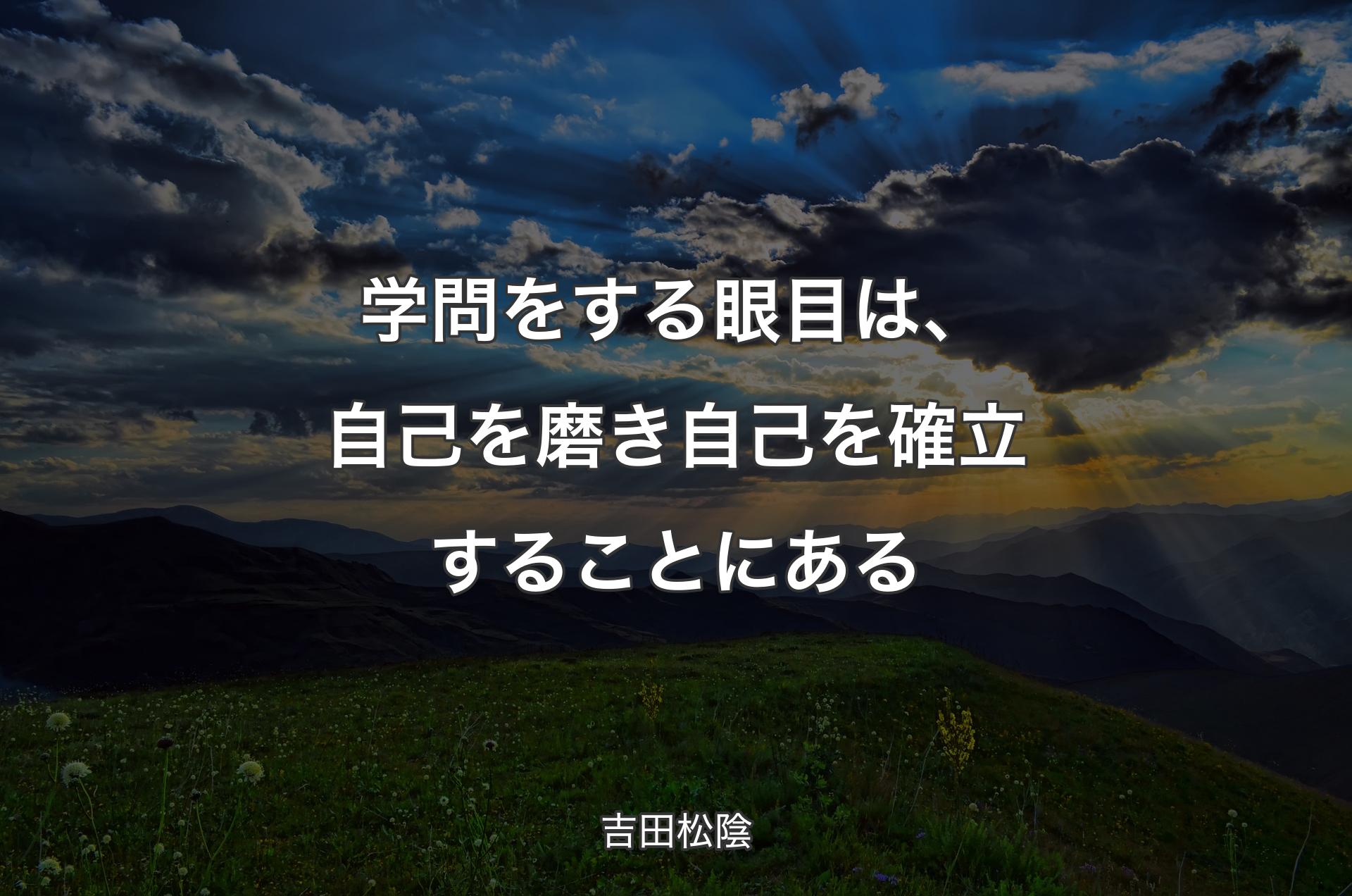 学問をする眼目は、自己を磨き自己を確立することにある - 吉田松陰