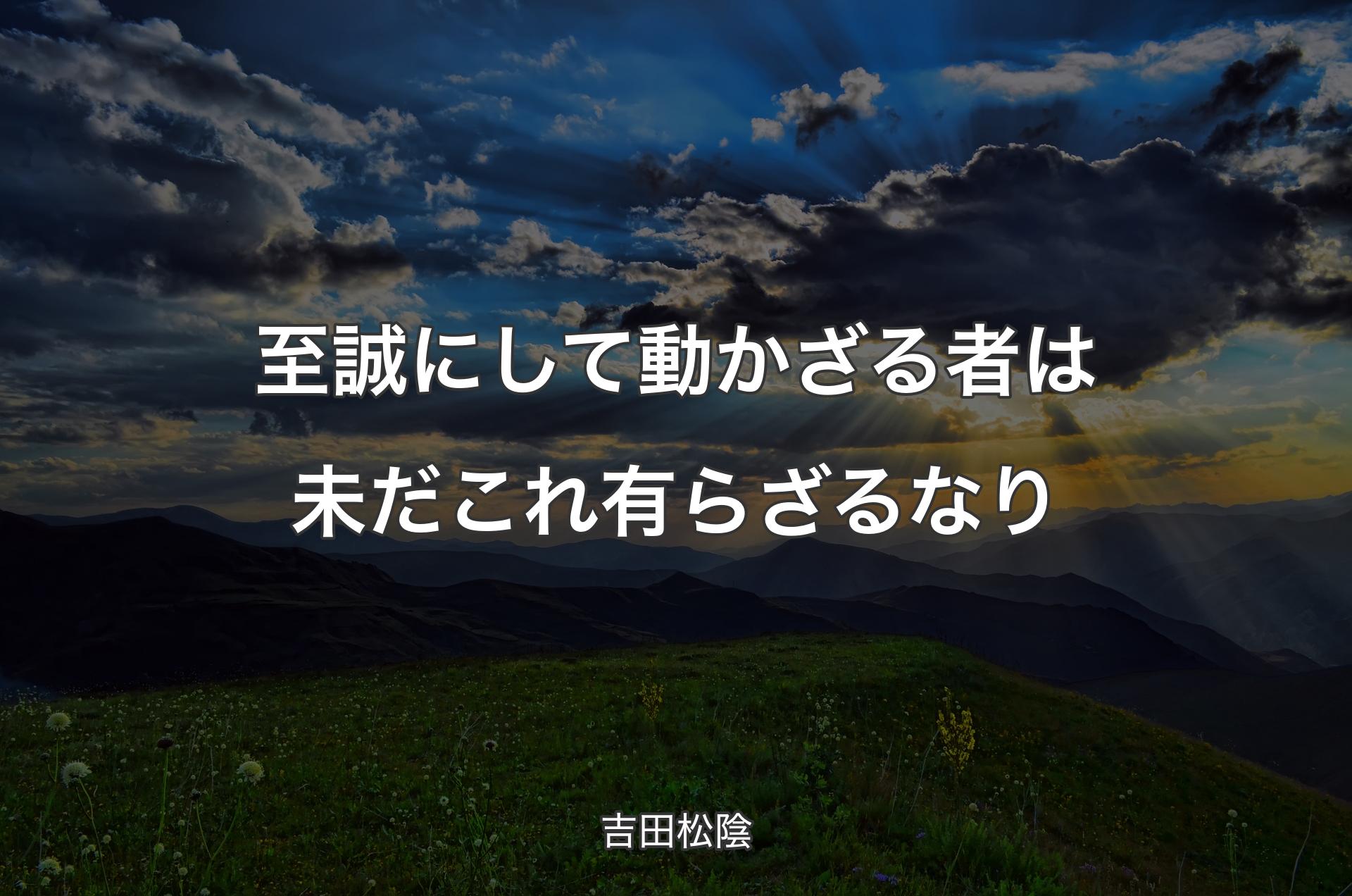 至誠にして動かざる者は未だこれ有らざるなり - 吉田松陰