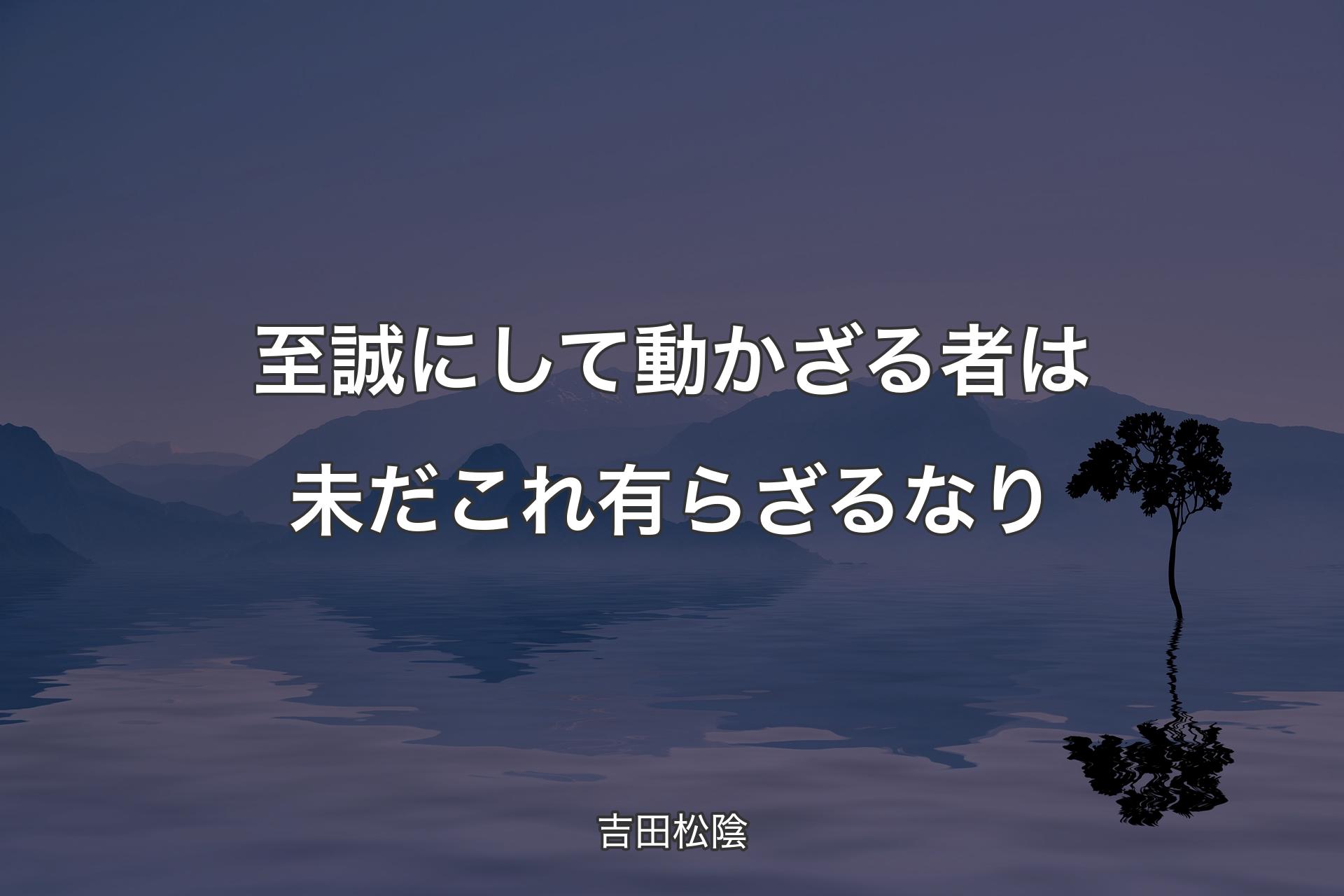 至誠にして動かざる者は未だこれ有らざるなり - 吉田松陰