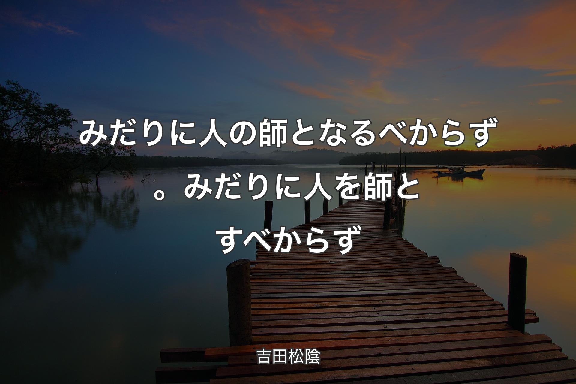 みだりに人の師となるべからず。みだりに人を師とすべからず - 吉田松陰