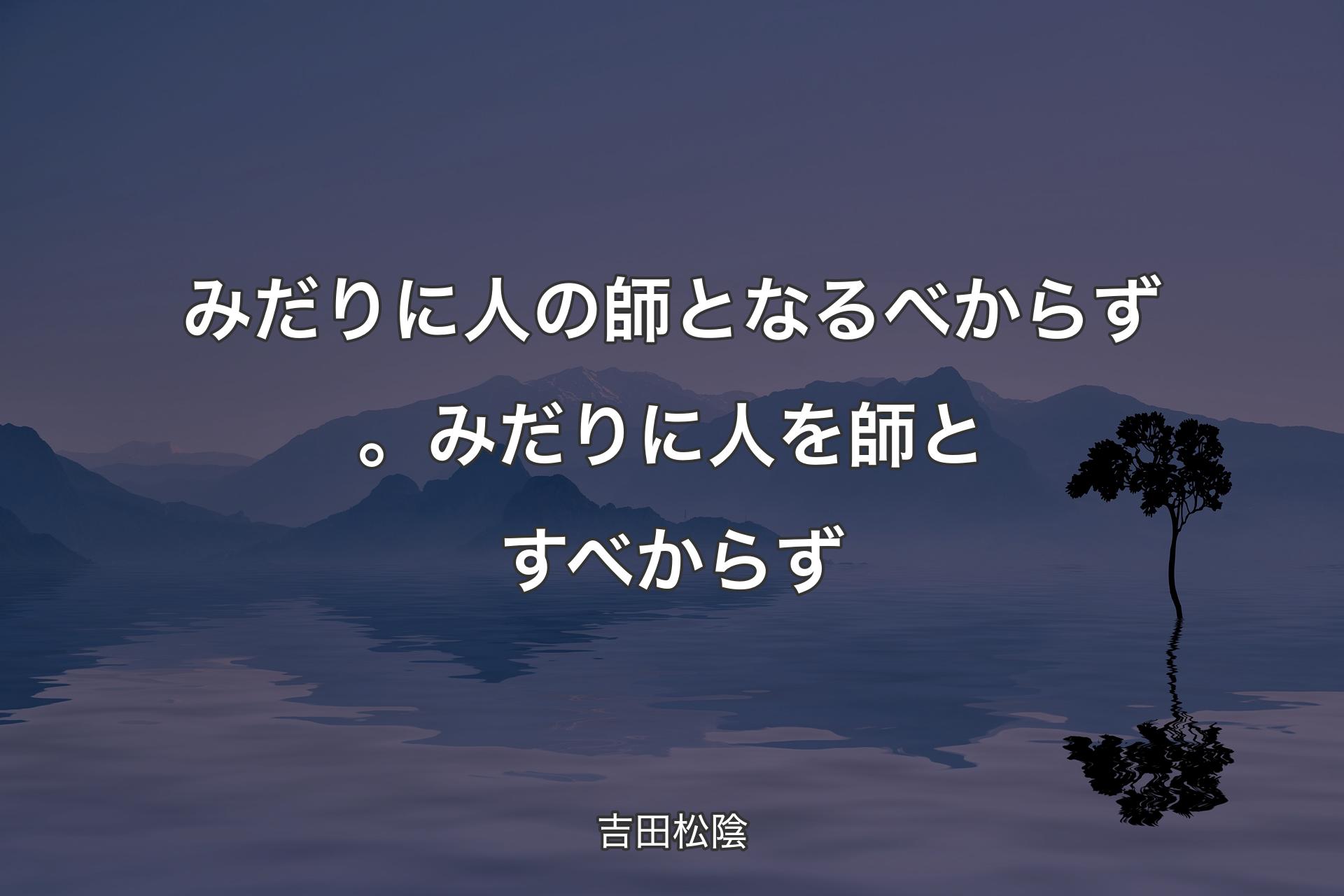 【背景4】みだりに人の師となる�べからず。みだりに人を師とすべからず - 吉田松陰