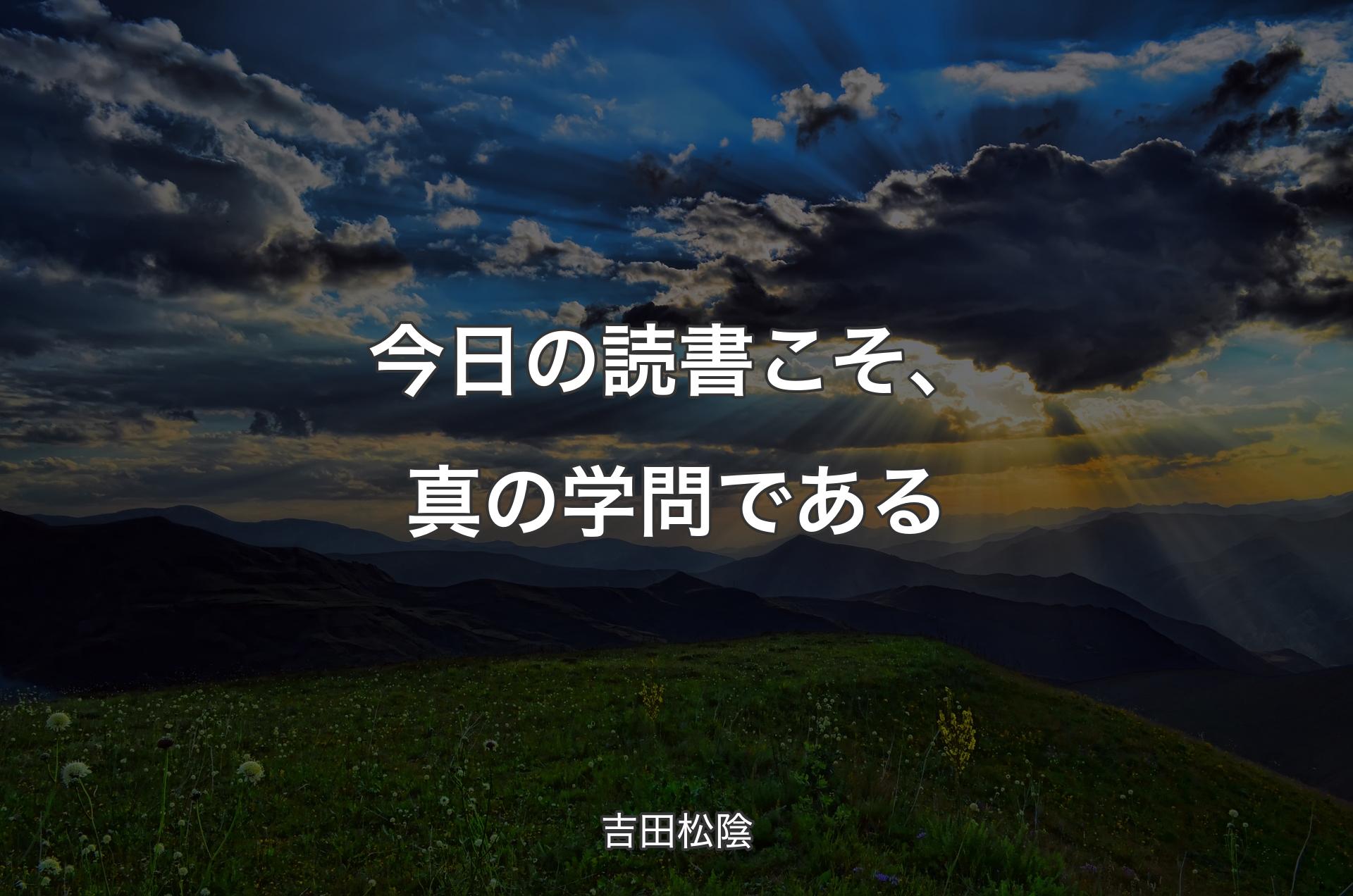 今日の読書こそ、真の学問である - 吉田松陰