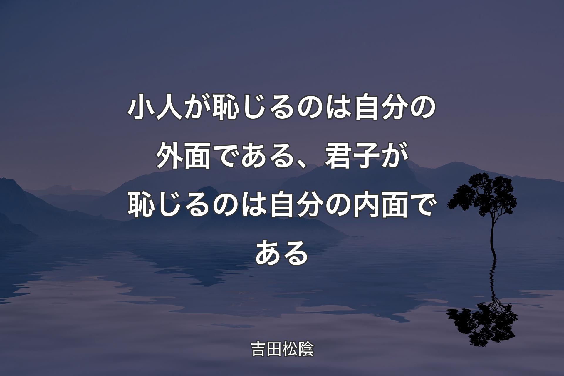 【背景4】小人が恥じるのは自分の外面である、君子が恥じるのは自分の内面である - 吉田松陰