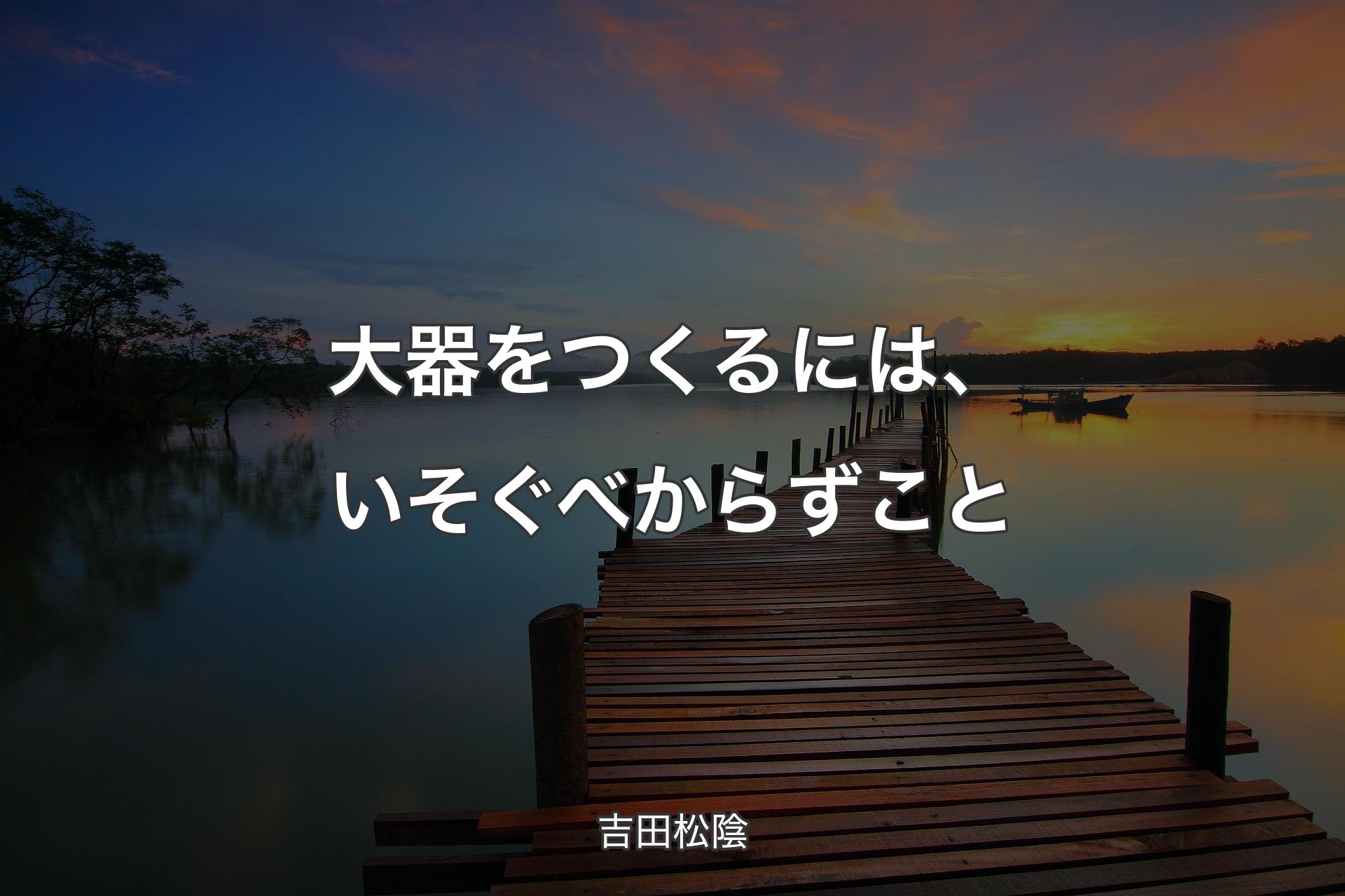 【背景3】大器をつくるには、いそぐべからずこと - 吉田松陰