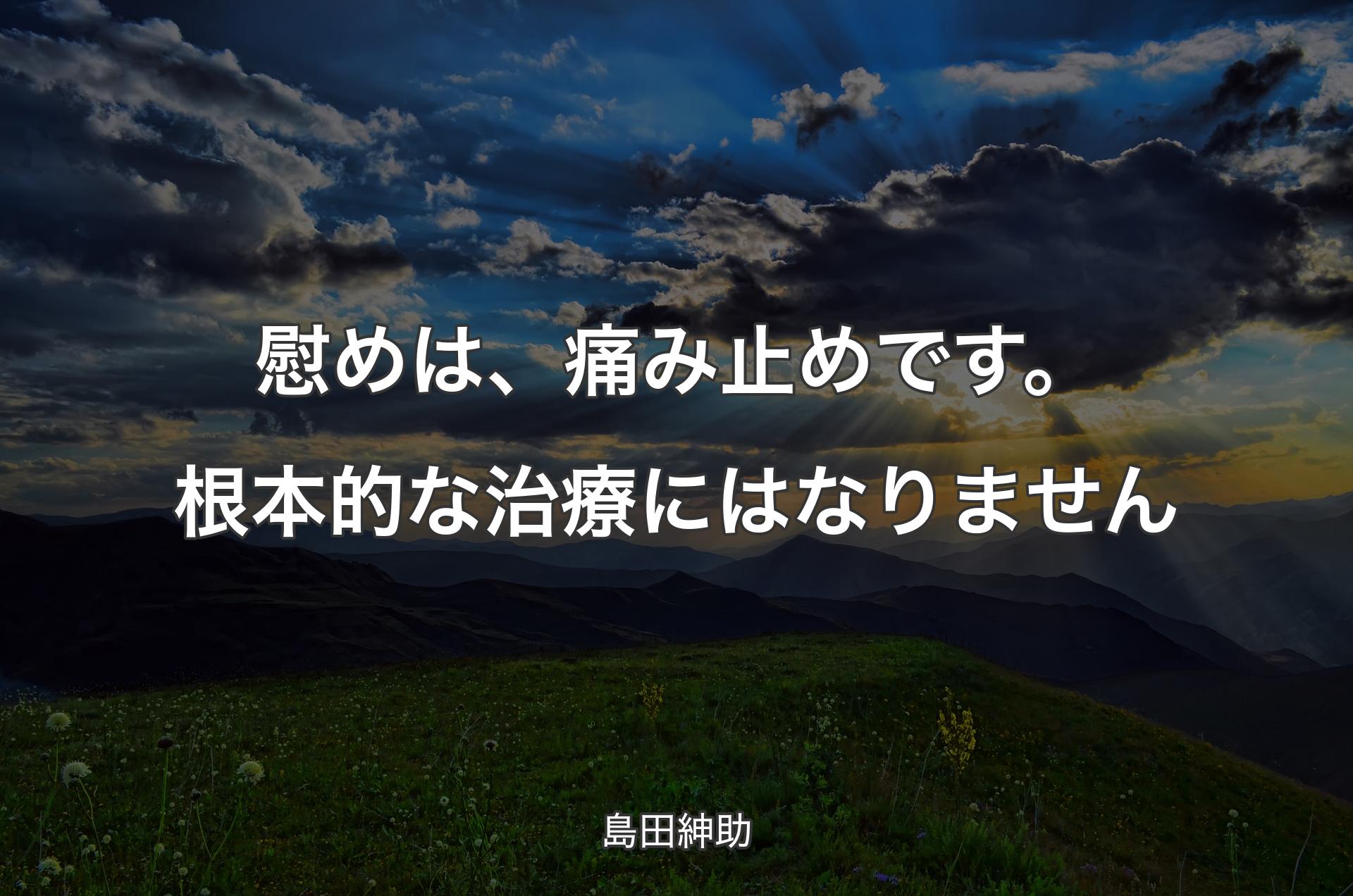 慰めは、痛み止めです。根本的な治療にはなりません - 島田紳助