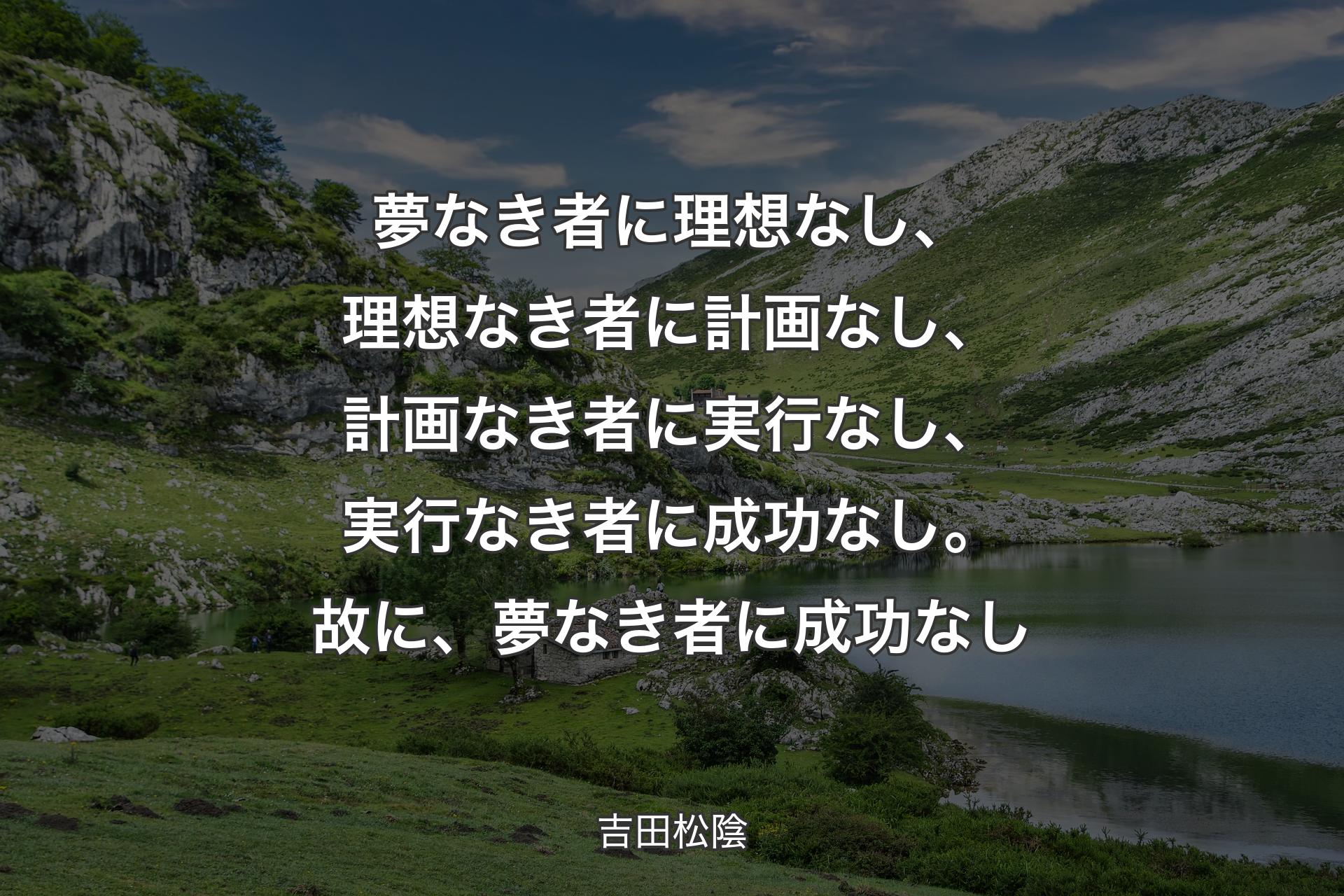 【背景1】夢なき者に理想なし、理想なき者に計画なし、計画なき者に実行なし、実行なき者に成功なし。故に、夢なき者に成功なし - 吉田松陰