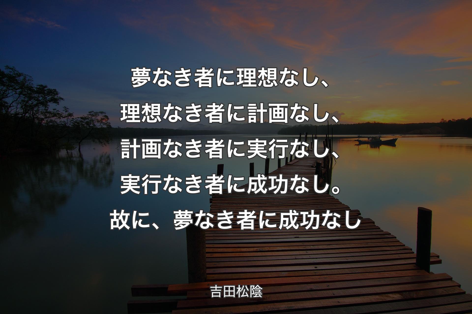 【背景3】夢なき者に理想なし、理想なき者に計画なし、計画なき者に実行なし、実行なき者に成功なし。故に、夢なき者に成功なし - 吉田松陰