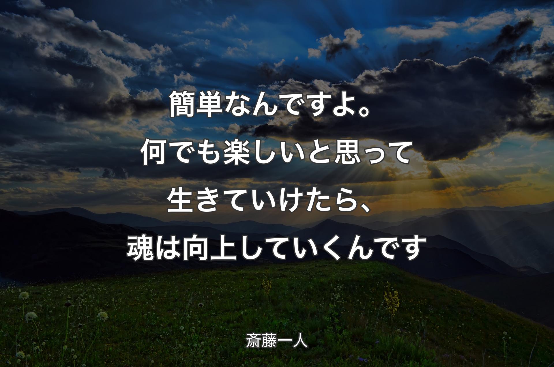 簡単なんですよ。何でも楽しいと思って生きていけたら、魂は向上していくんです - 斎藤一人