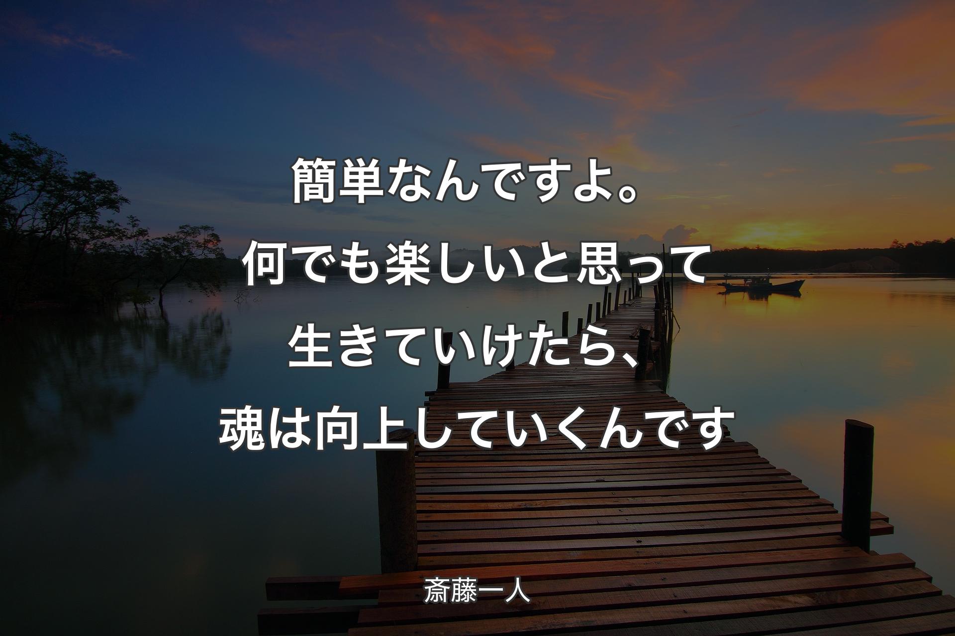 簡単なんですよ。何でも楽しいと思って生きていけたら、魂は向上していくんです - 斎藤一人