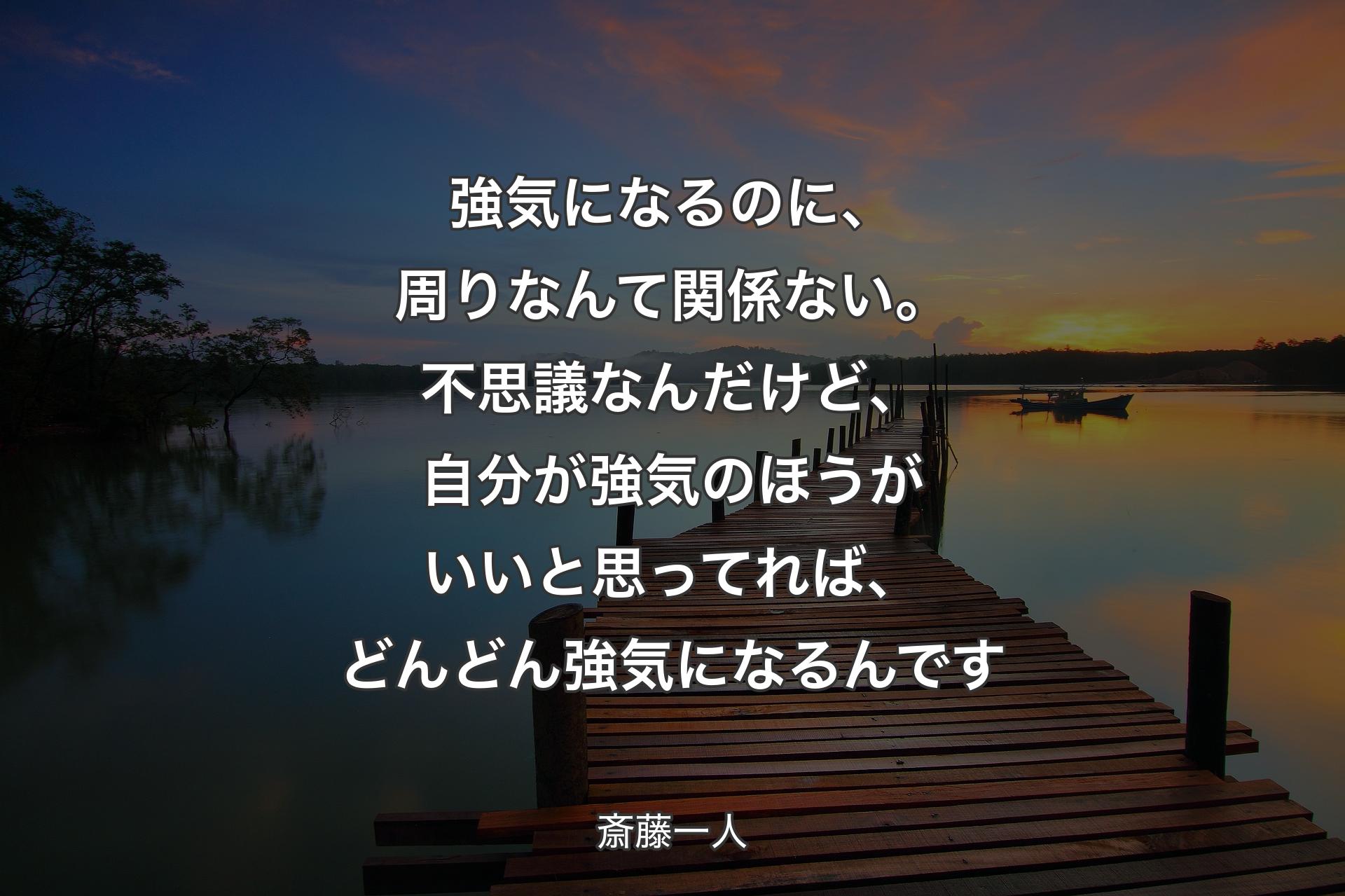 【背景3】強気になるのに、周りなんて関係ない。不思議なんだけど、自分が強気のほうがいいと思ってれば、どんどん強気になるんです - 斎藤一人