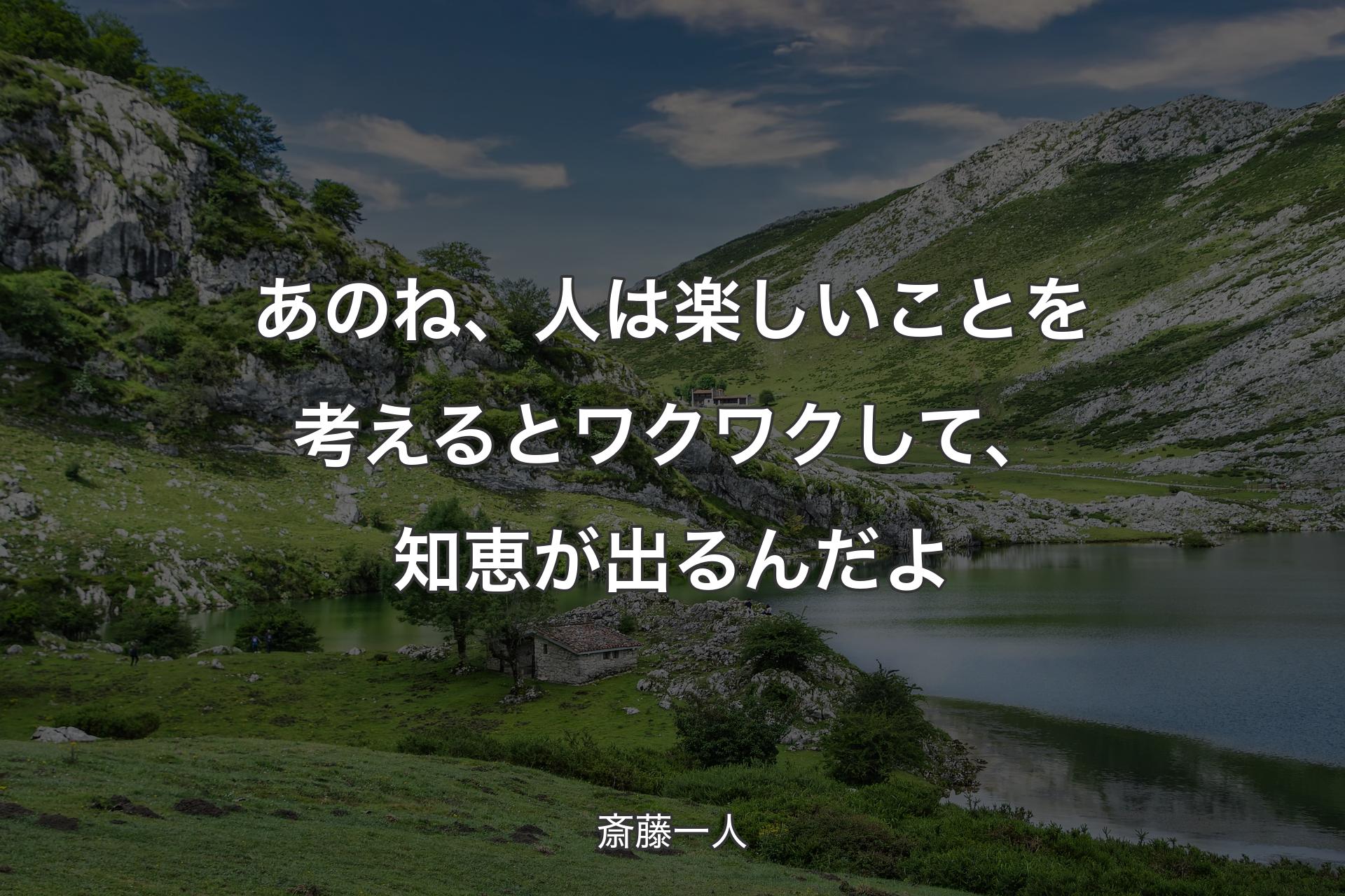 あのね、人は楽しいことを考えるとワクワクして、知恵が出るんだよ - 斎藤一人