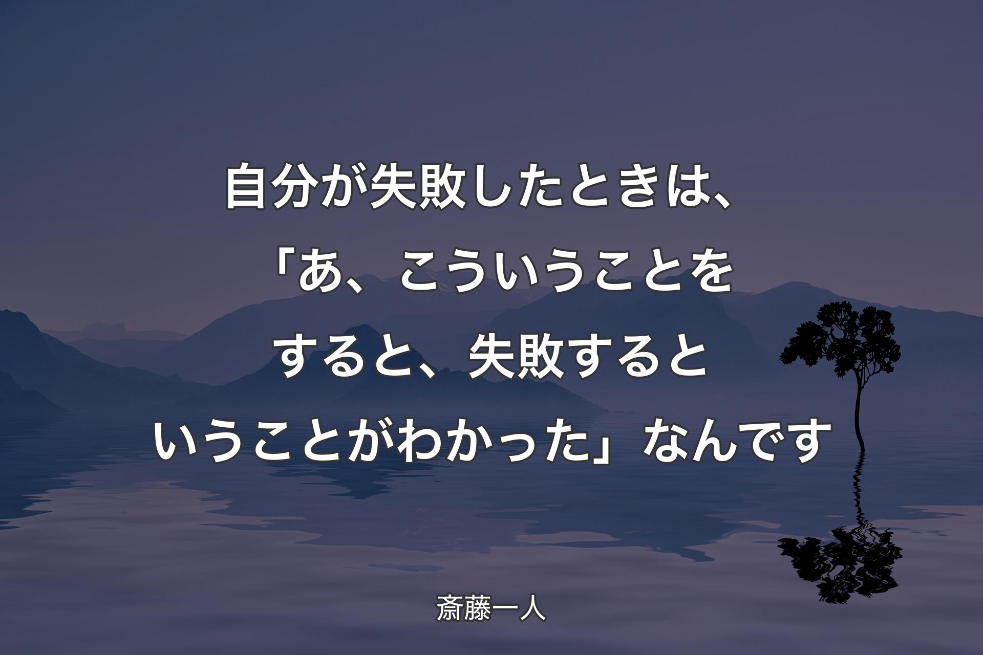 自分が失敗したときは、「あ、こういうことをすると、失敗するということがわかった」なんです - 斎藤一人