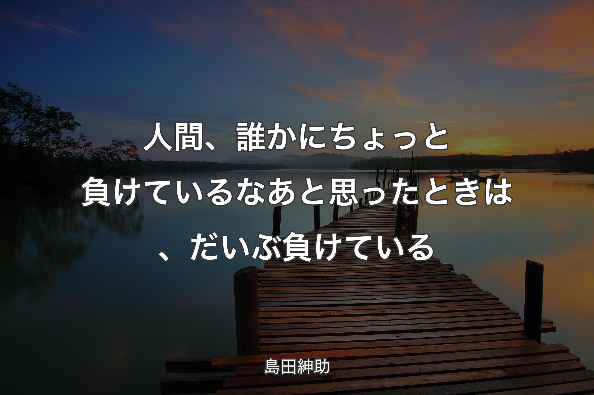 【背景3】人間、誰かにちょっと負けているなあと思ったときは、だいぶ負けている - 島田紳助