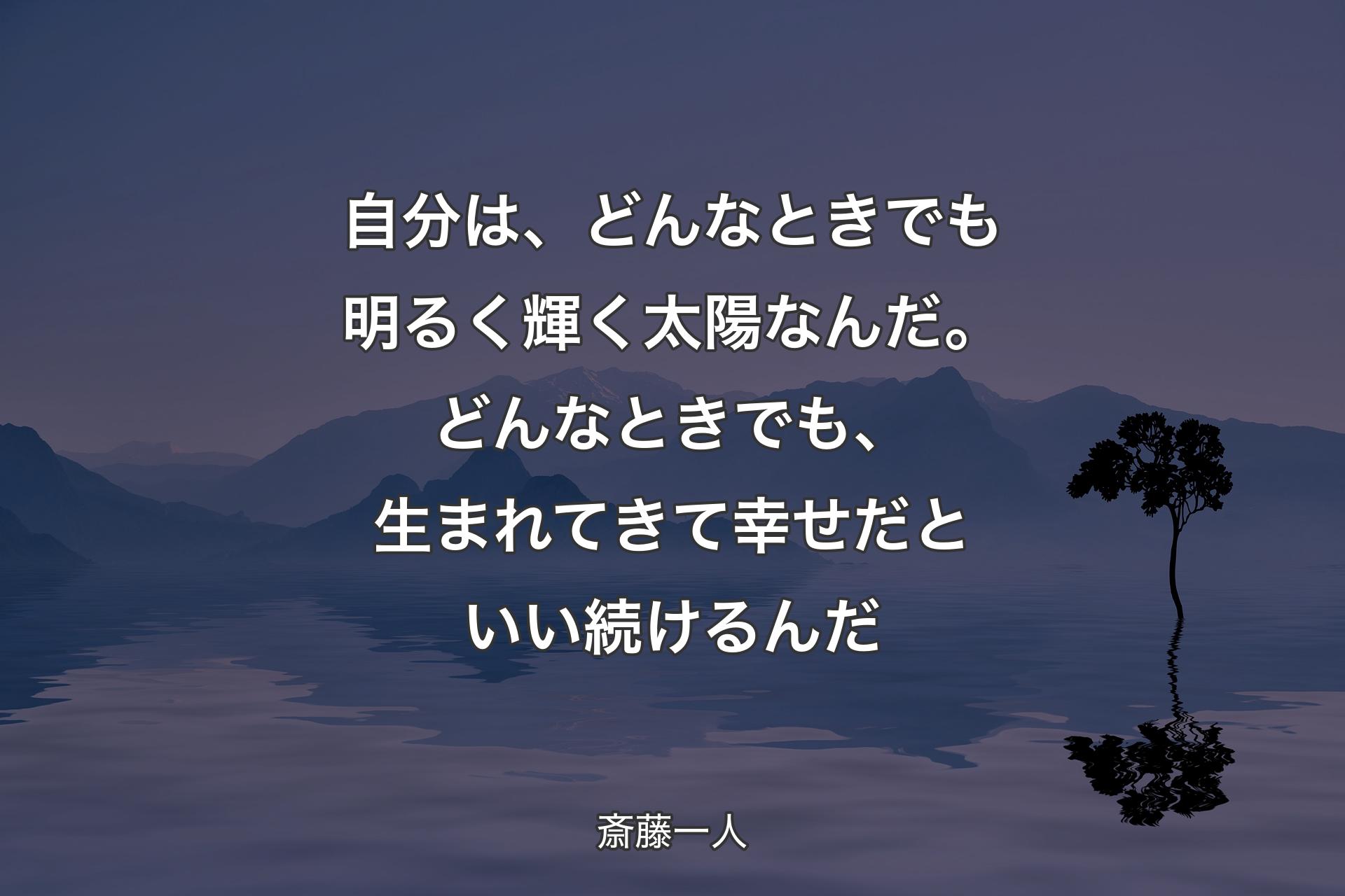 【背景4】自分は、どんなときでも明るく輝く太陽なんだ。どんなときでも、生まれてきて幸せだといい続けるんだ - 斎藤一人