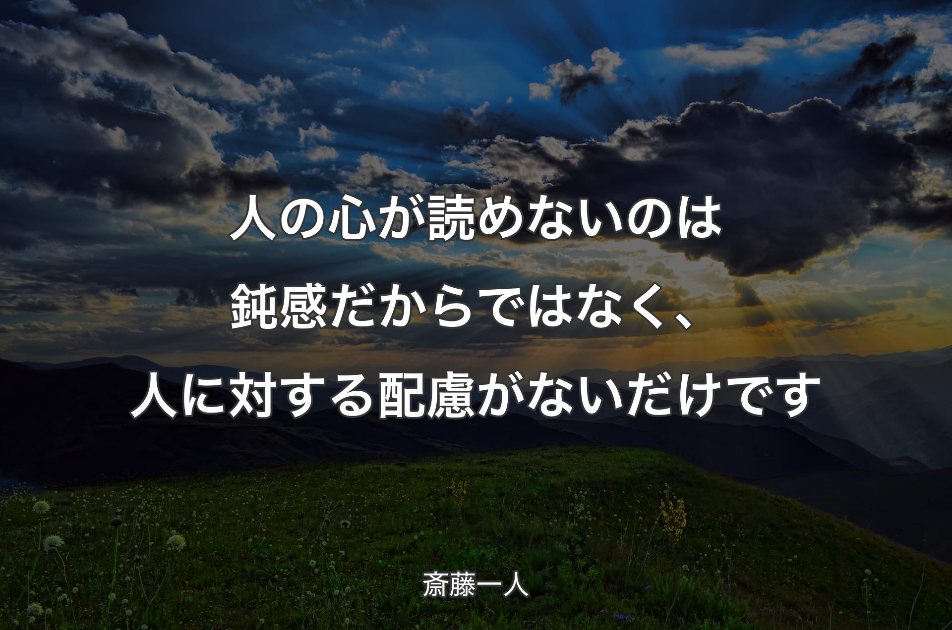 人の心が読めないのは鈍感だからではなく、人に対する配慮がないだけです - 斎藤一人