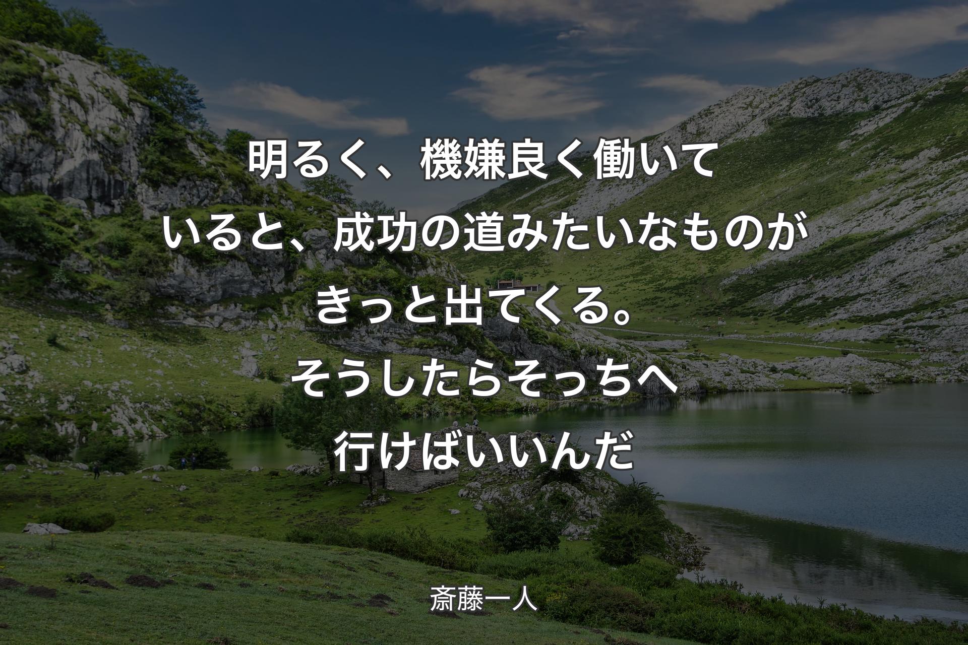 明るく、機嫌良く働いていると、成功の道みたいなものがきっと出てくる。そうしたらそっちへ行けばいいんだ - 斎藤一人