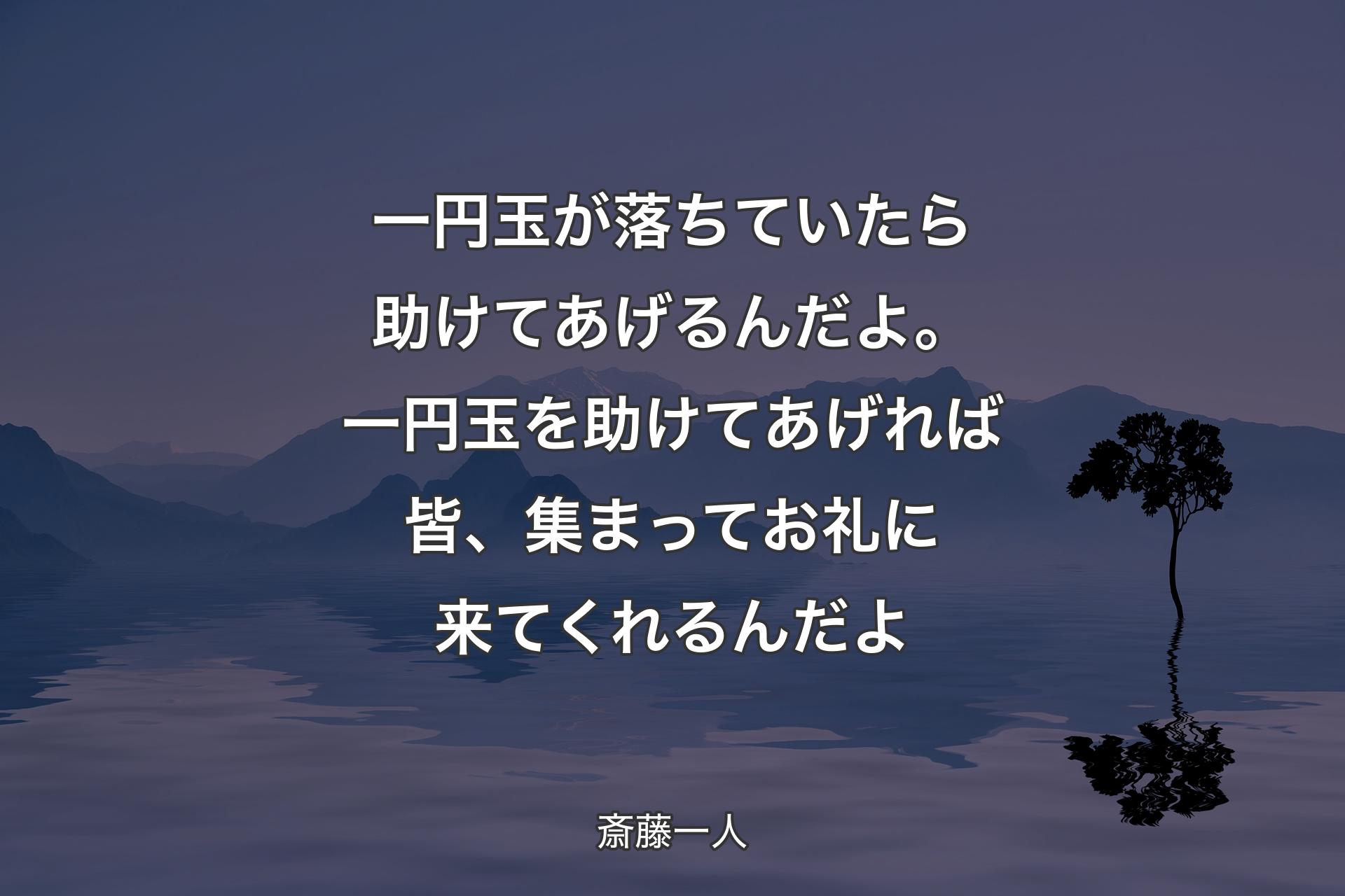 【背景4】一円玉が落ちていたら助けてあげるんだよ。一円玉を助けてあげれば皆、集まってお礼に来てくれるんだよ - 斎藤一人