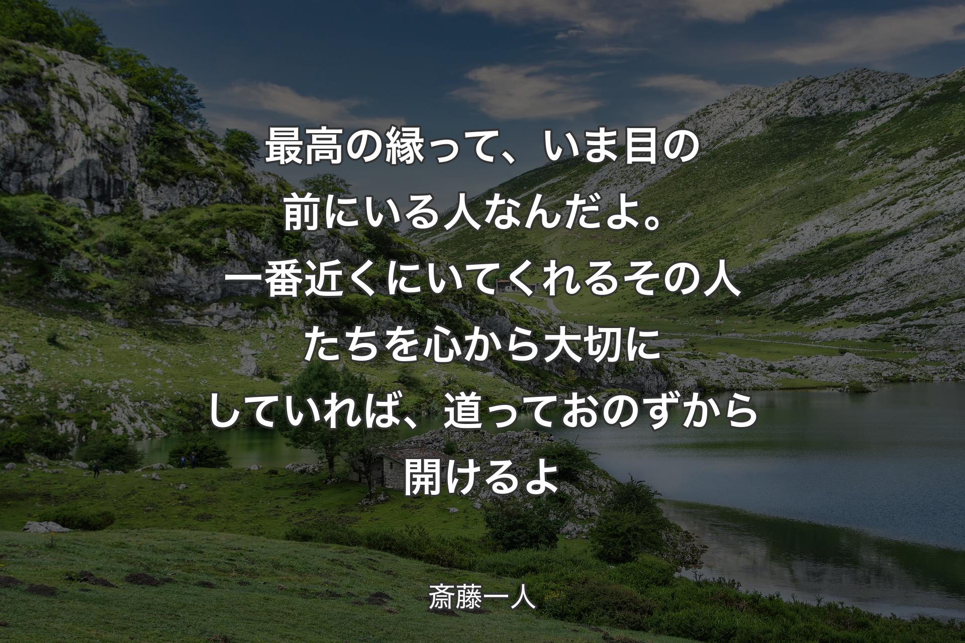 【背景1】最高の縁って、いま目の前にいる人なんだよ。一番近くにいてくれるその人たちを心から大切にしていれば、道っておのずから開けるよ - 斎藤一人