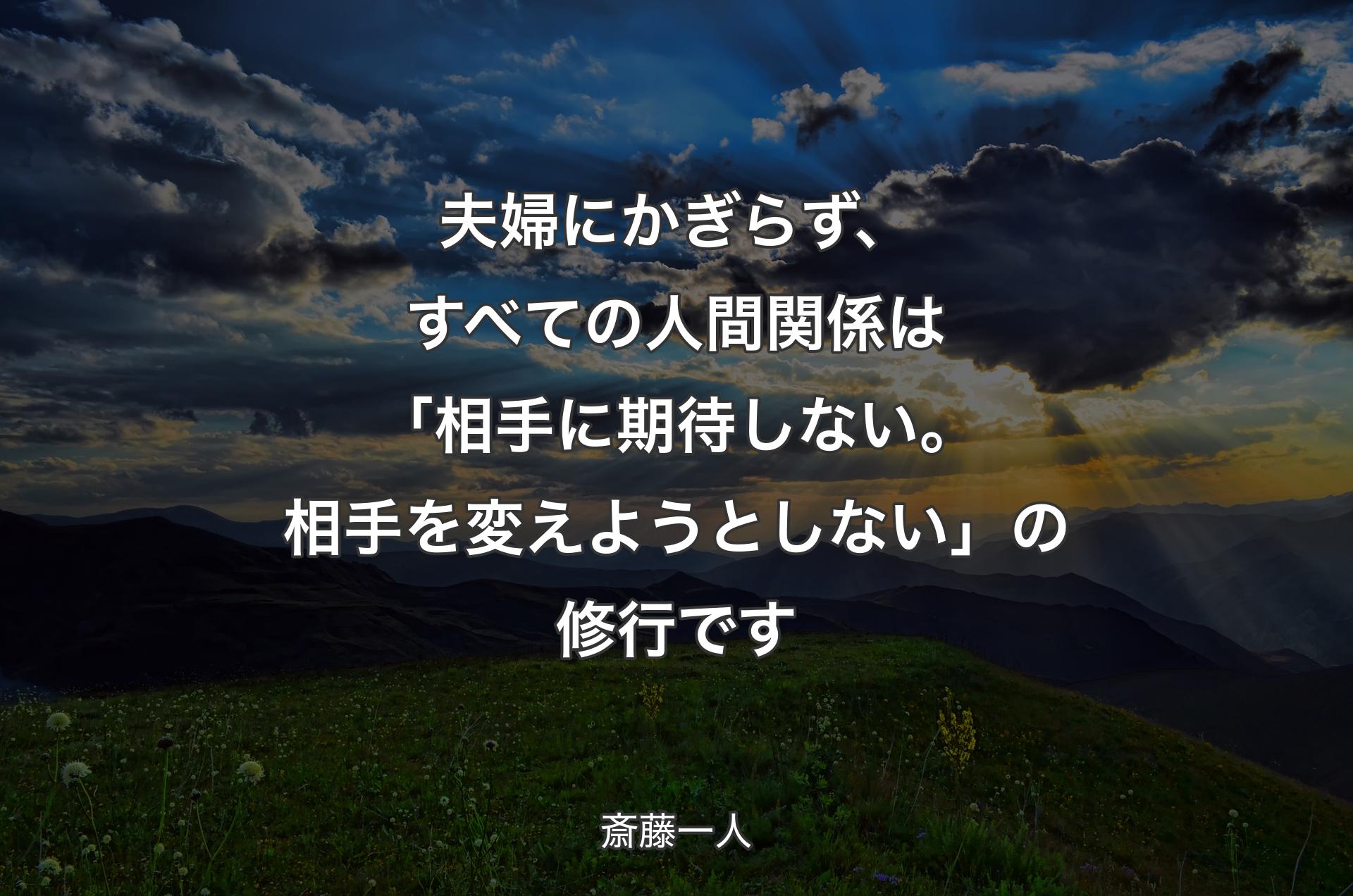 夫婦にかぎらず、すべての人間関係は「相手に期待しない。相手を変えようとしない」の修行です - 斎藤一人