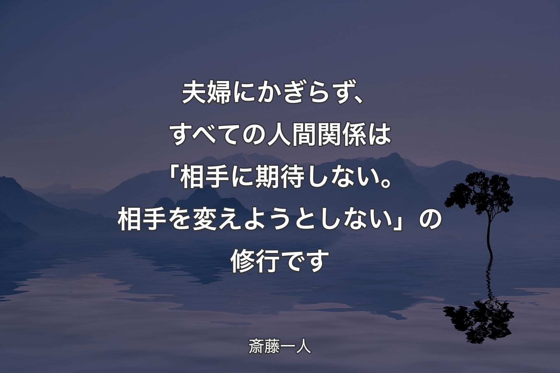 【背景4】夫婦にかぎらず、すべての人間関係は「相手に期待しない。相手を変えようとしない」の修行です - 斎藤一人