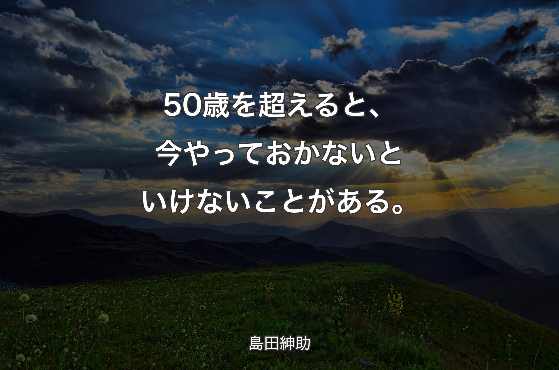 50歳を超えると、今やっておかないといけないことがある。 - 島田紳助