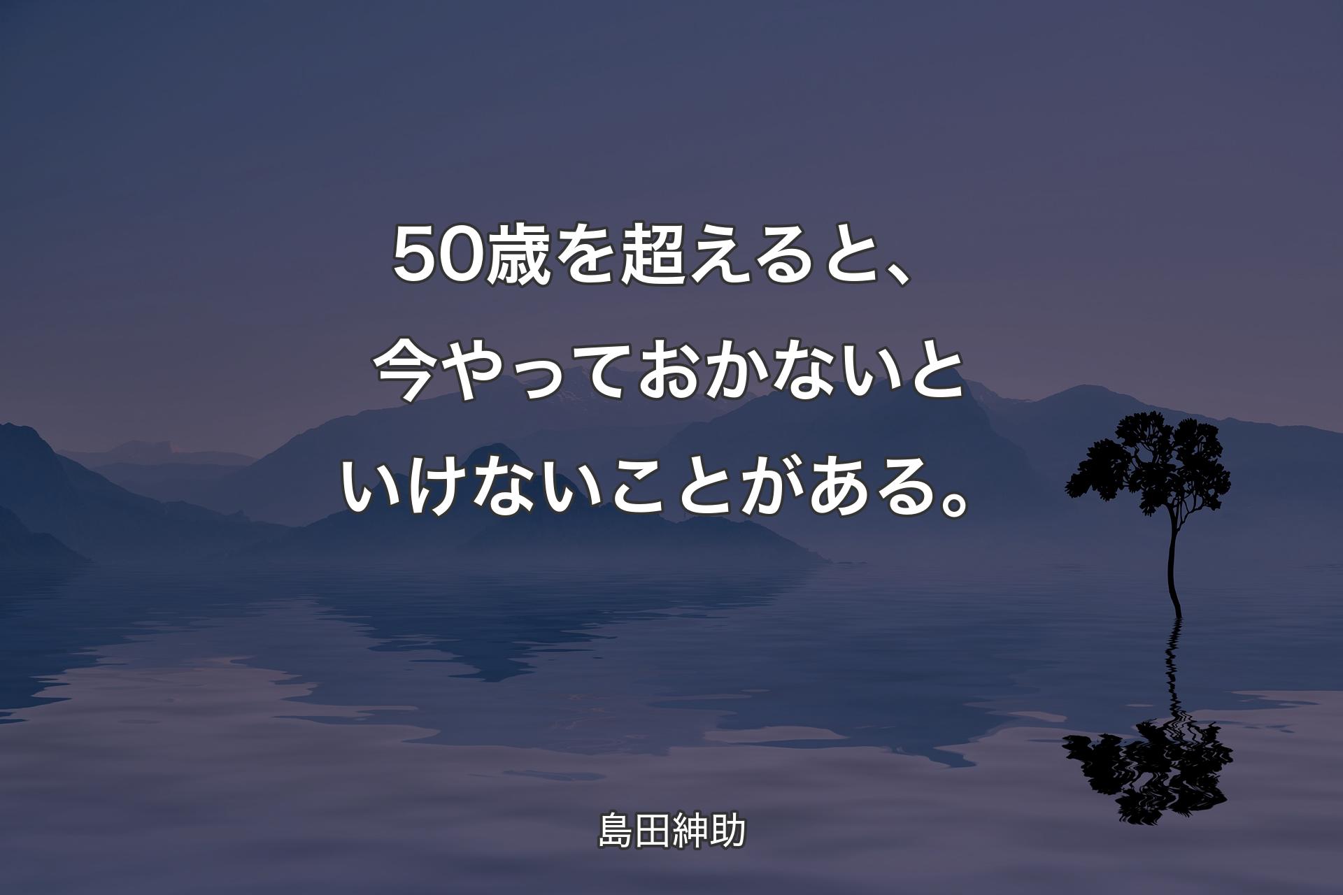 50歳を超えると、今やっておかないといけないことがある。 - 島田紳助