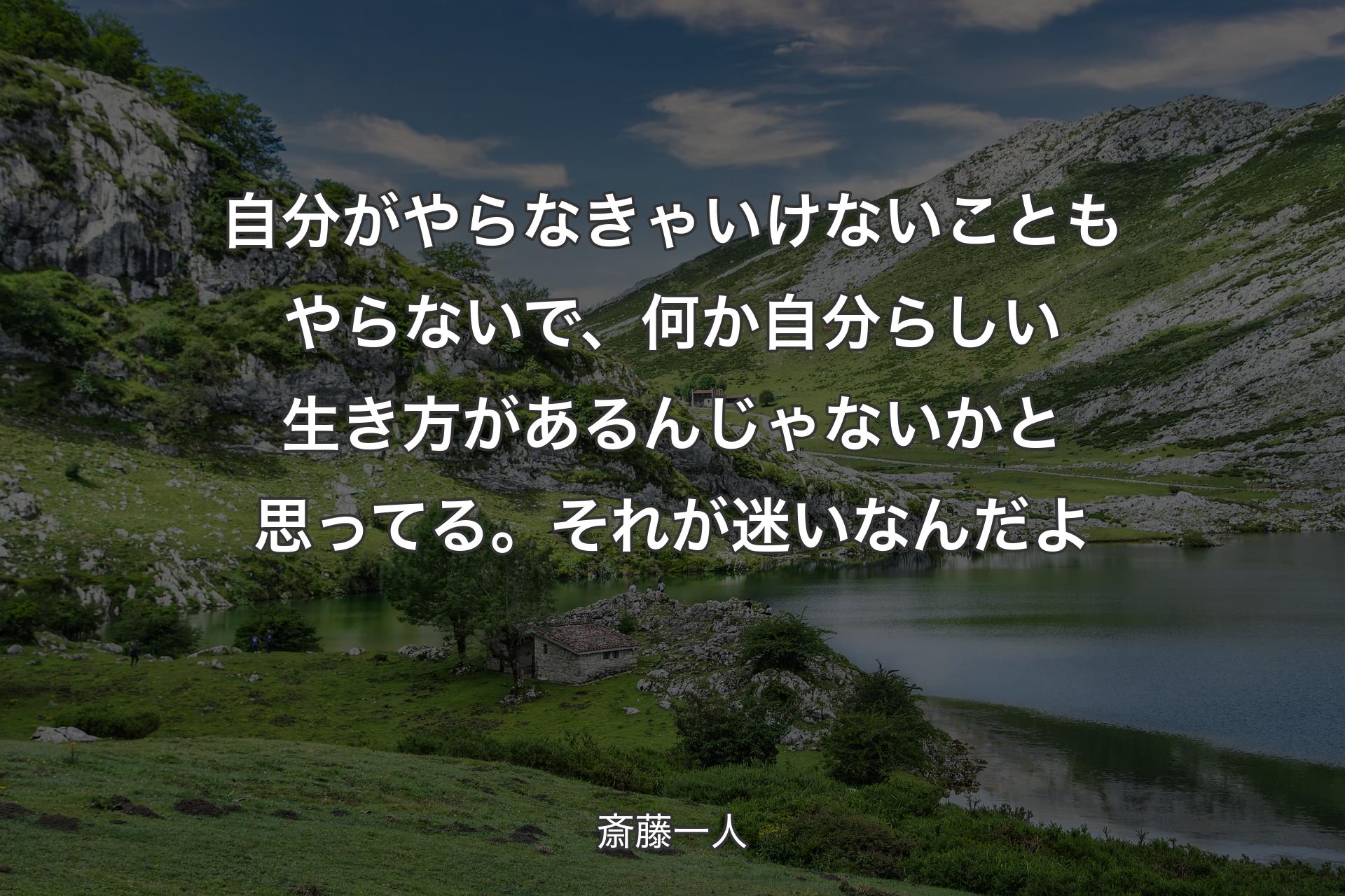 自分がやらなきゃいけないこともやらないで、何か自分らしい生き方があるんじゃないかと思ってる。それが迷いなんだよ - 斎藤一人