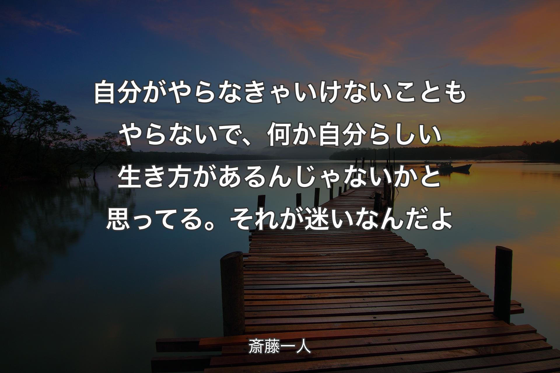 自分がやらなきゃいけないこともやらないで、何�か自分らしい生き方があるんじゃないかと思ってる。それが迷いなんだよ - 斎藤一人