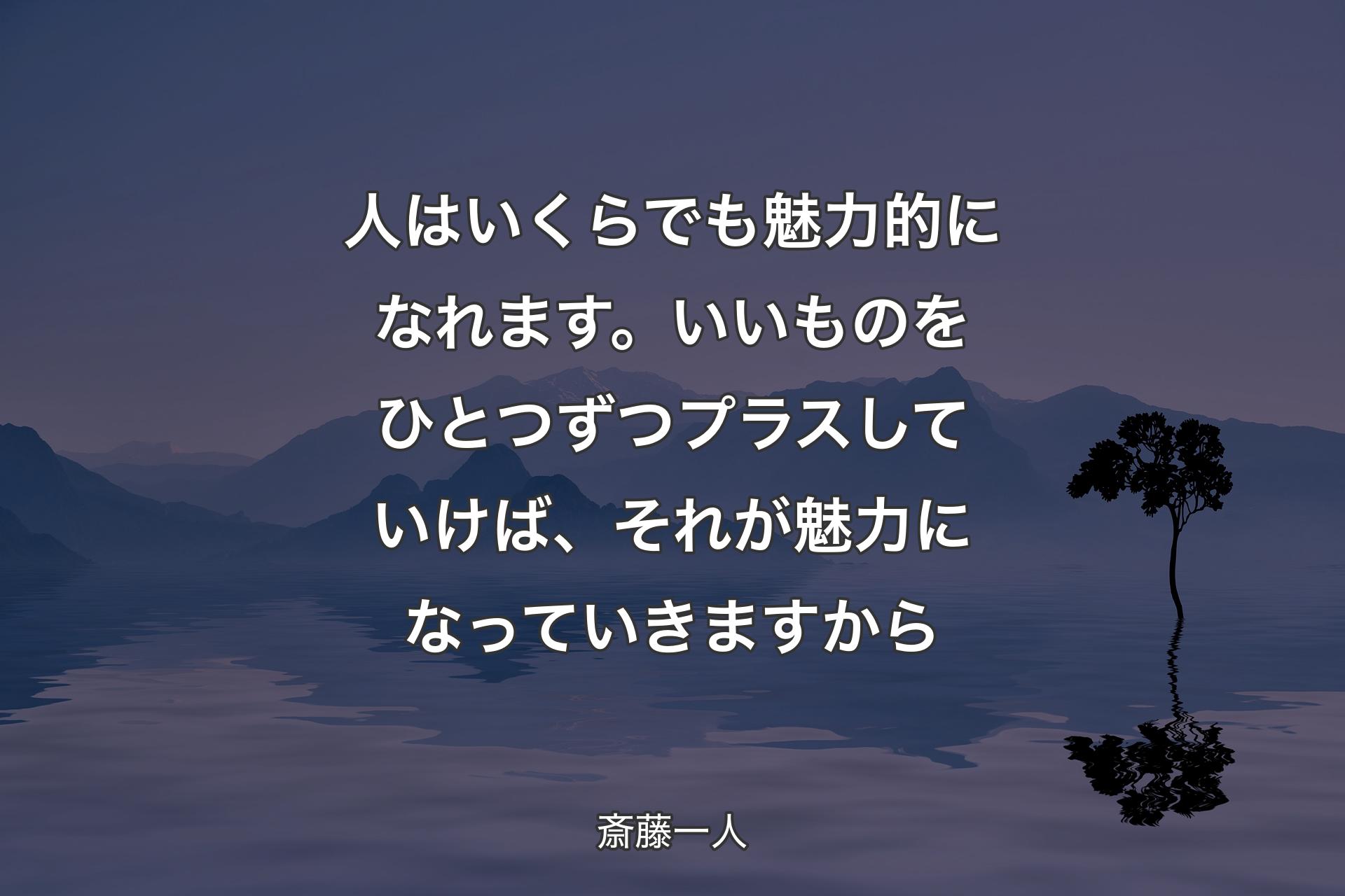 【背景4】人はいくらでも魅力的になれます。いいものをひとつずつプラスしていけば、それが魅力になっていきますから - 斎藤一人