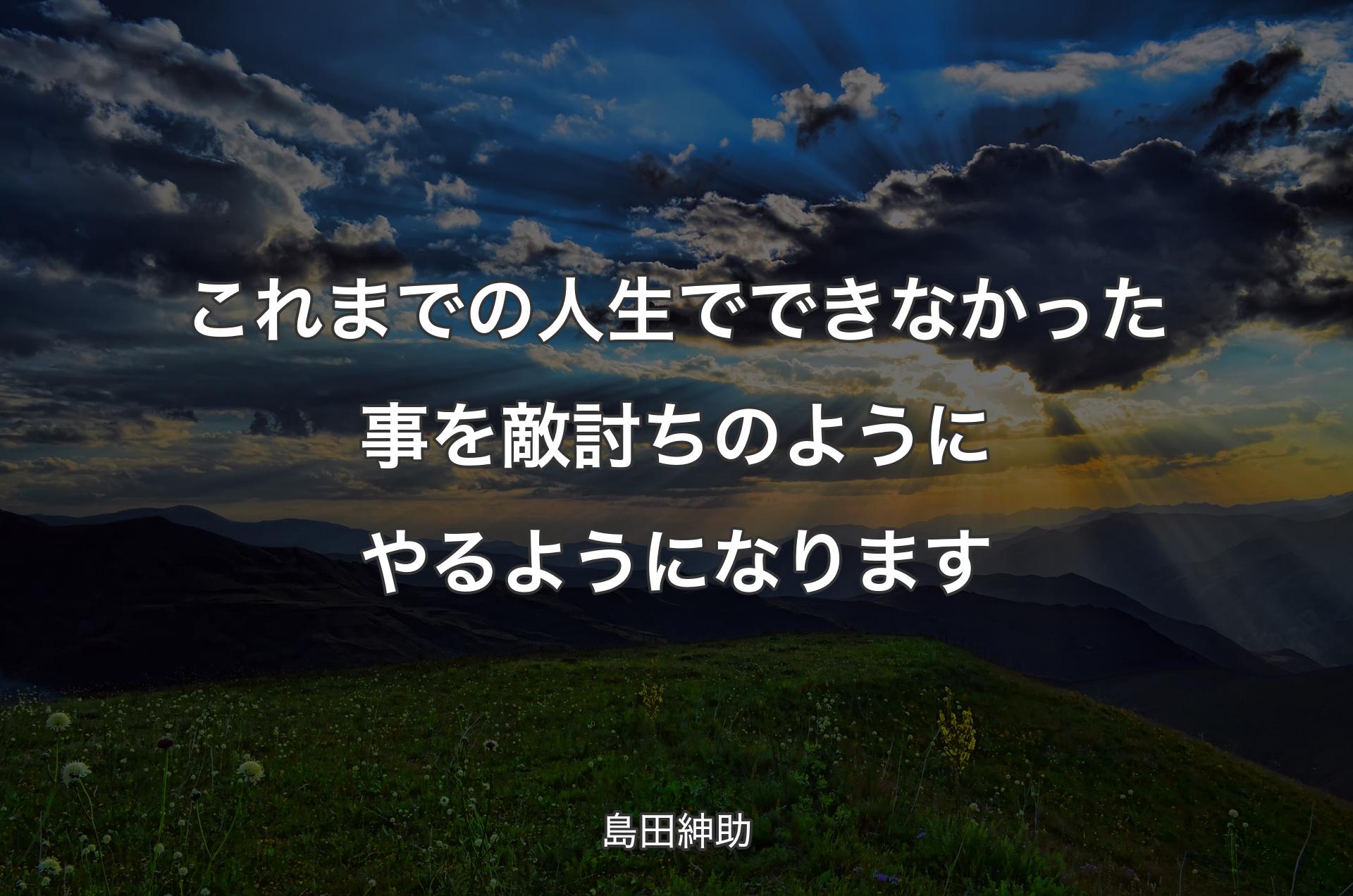 これまでの人生でできなかった事を敵討ちのようにやるようになります - 島田紳助