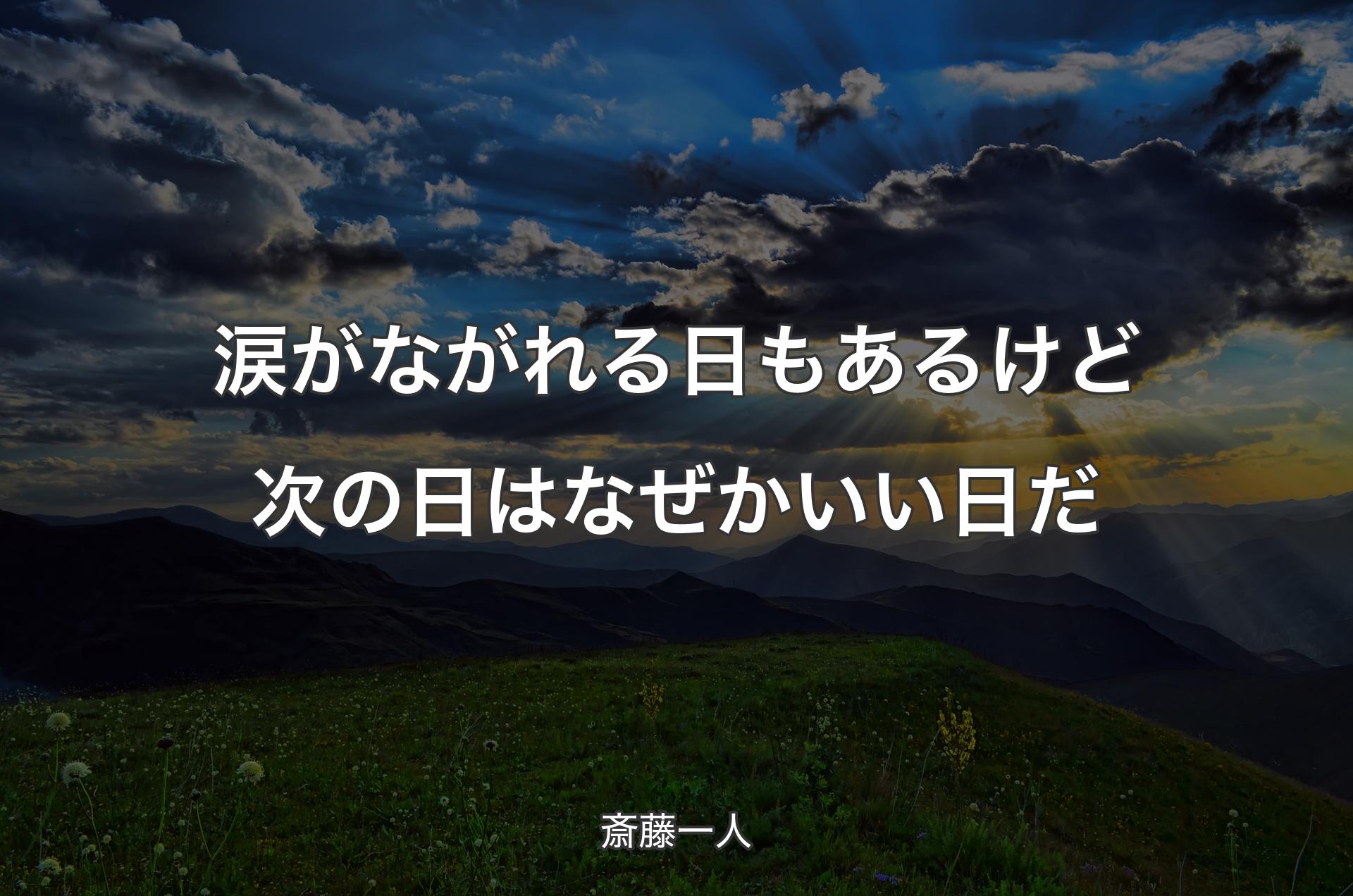 涙がながれる日もあるけど次の日はなぜかいい日だ - 斎藤一人