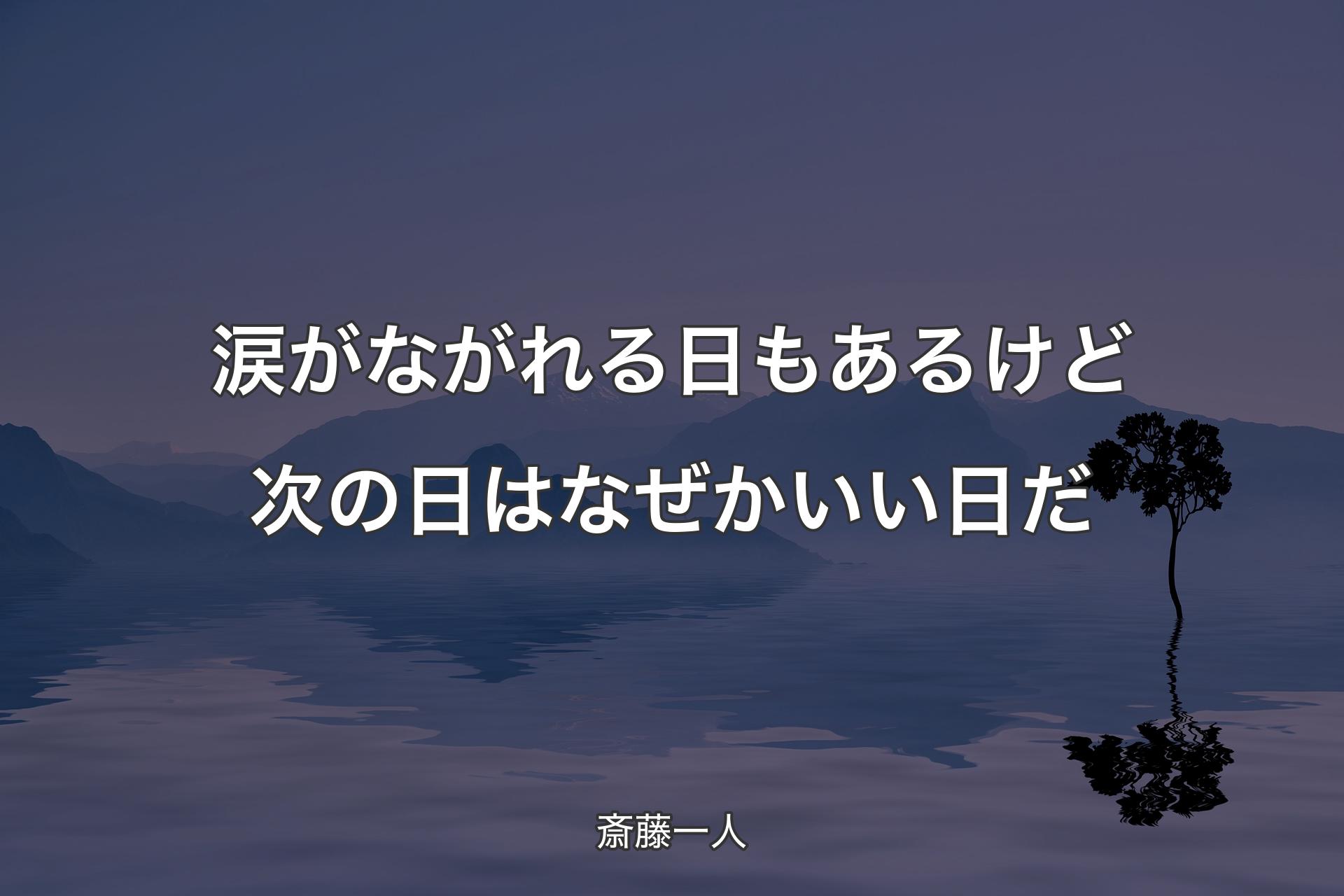 涙がながれる日もあるけど次の日はなぜかいい日だ - 斎藤一人