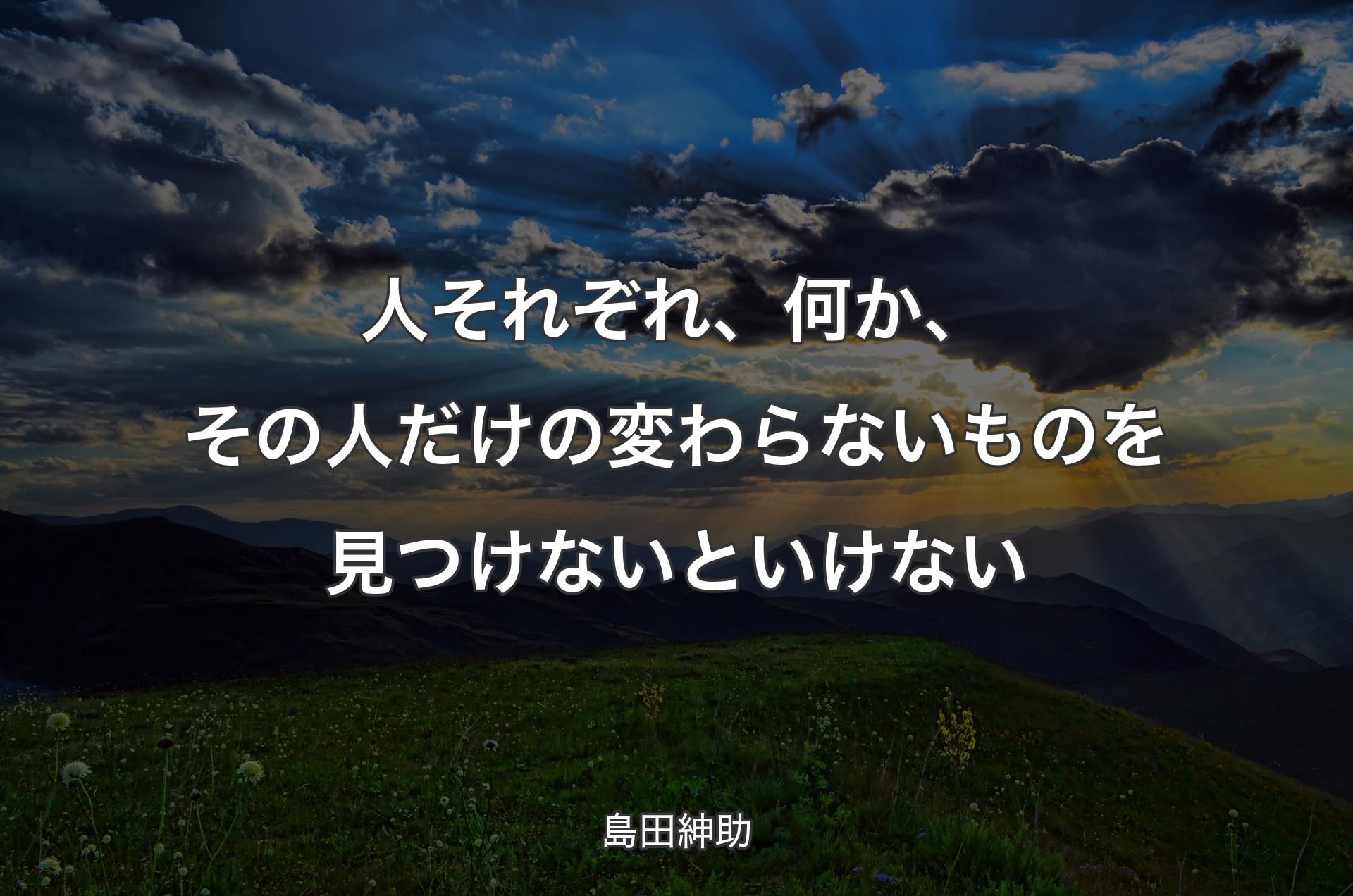 人それぞれ、何か、その人だけの変わらないものを見つけないといけない - 島田紳助