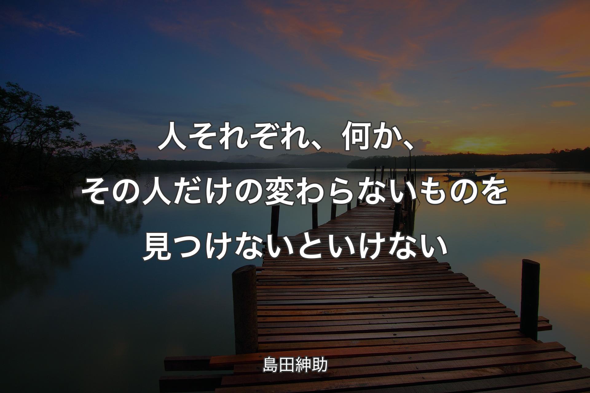 人それぞれ、何か、その人だけの変わらないものを見つけないといけない - 島田紳助