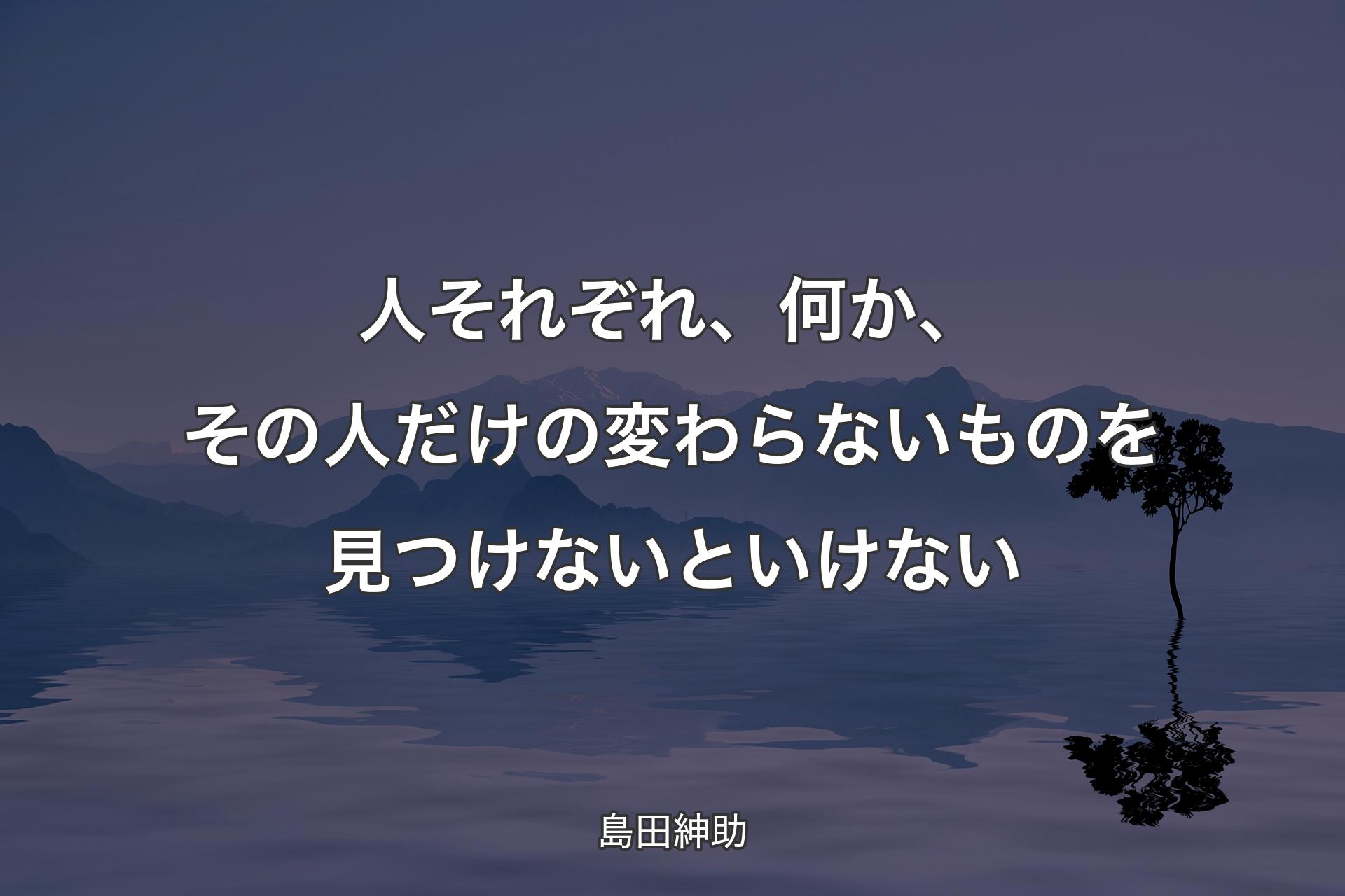 【背景4】人それぞれ、何か、その人だけの変わらないものを見つけないといけない - 島田紳助