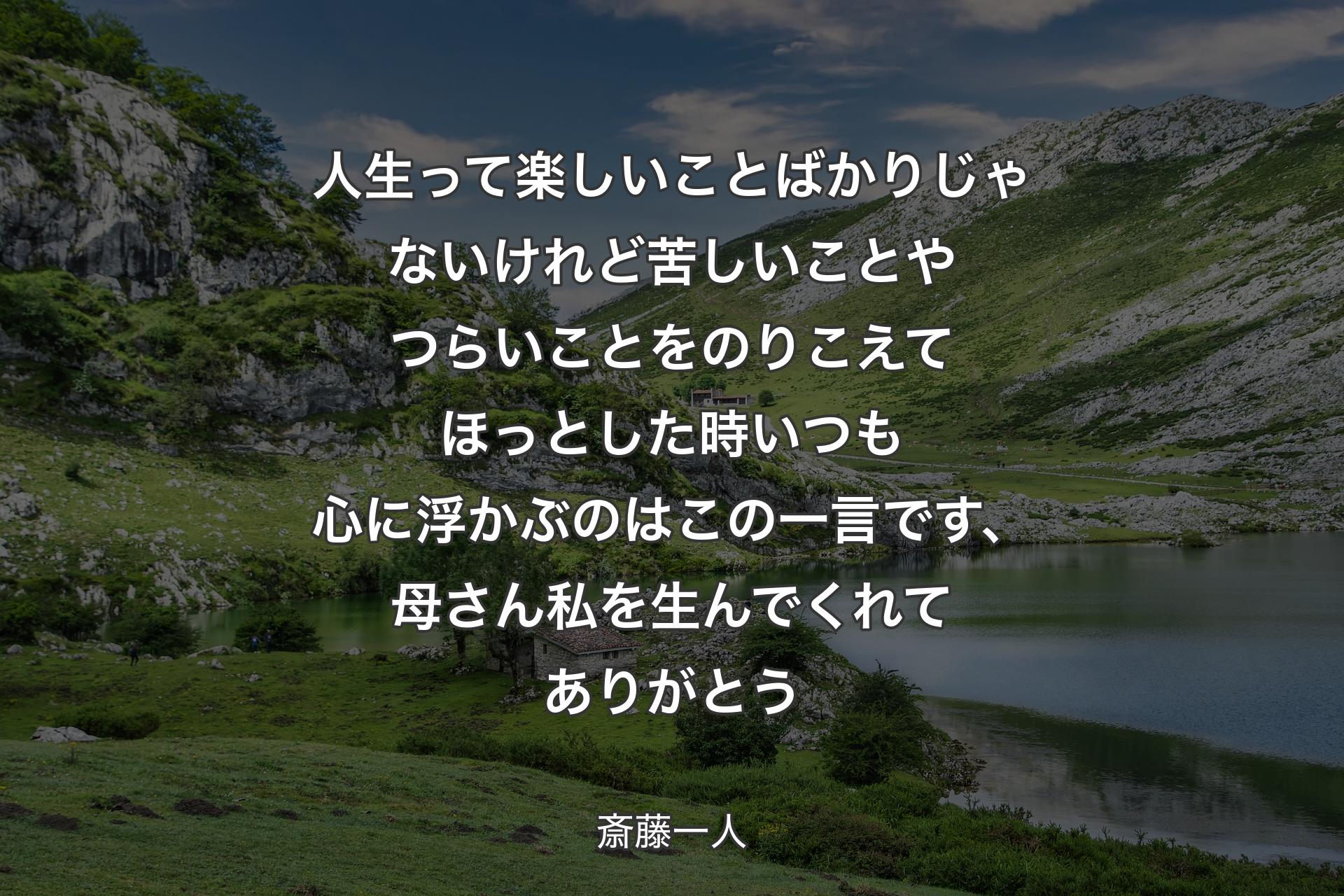 ��人生って楽しいことばかりじゃないけれど苦しいことやつらいことをのりこえてほっとした時いつも心に浮かぶのはこの一言です、母さん私を生んでくれてありがとう - 斎藤一人