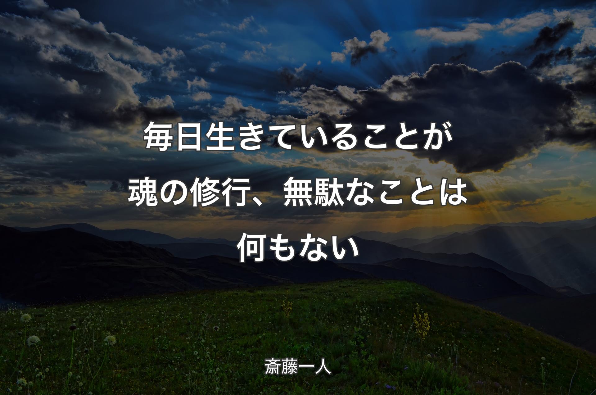 毎日生きていることが魂の修行、無駄なことは何もない - 斎藤一人