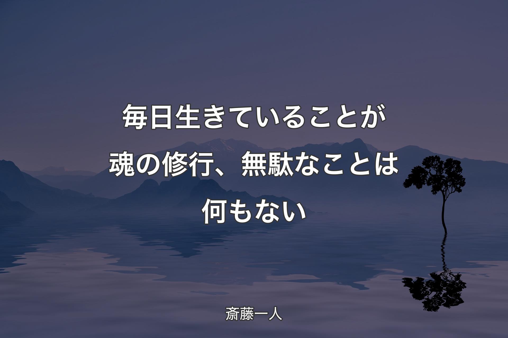 毎日生きていることが魂の修行、無駄なことは何もない - 斎藤一人